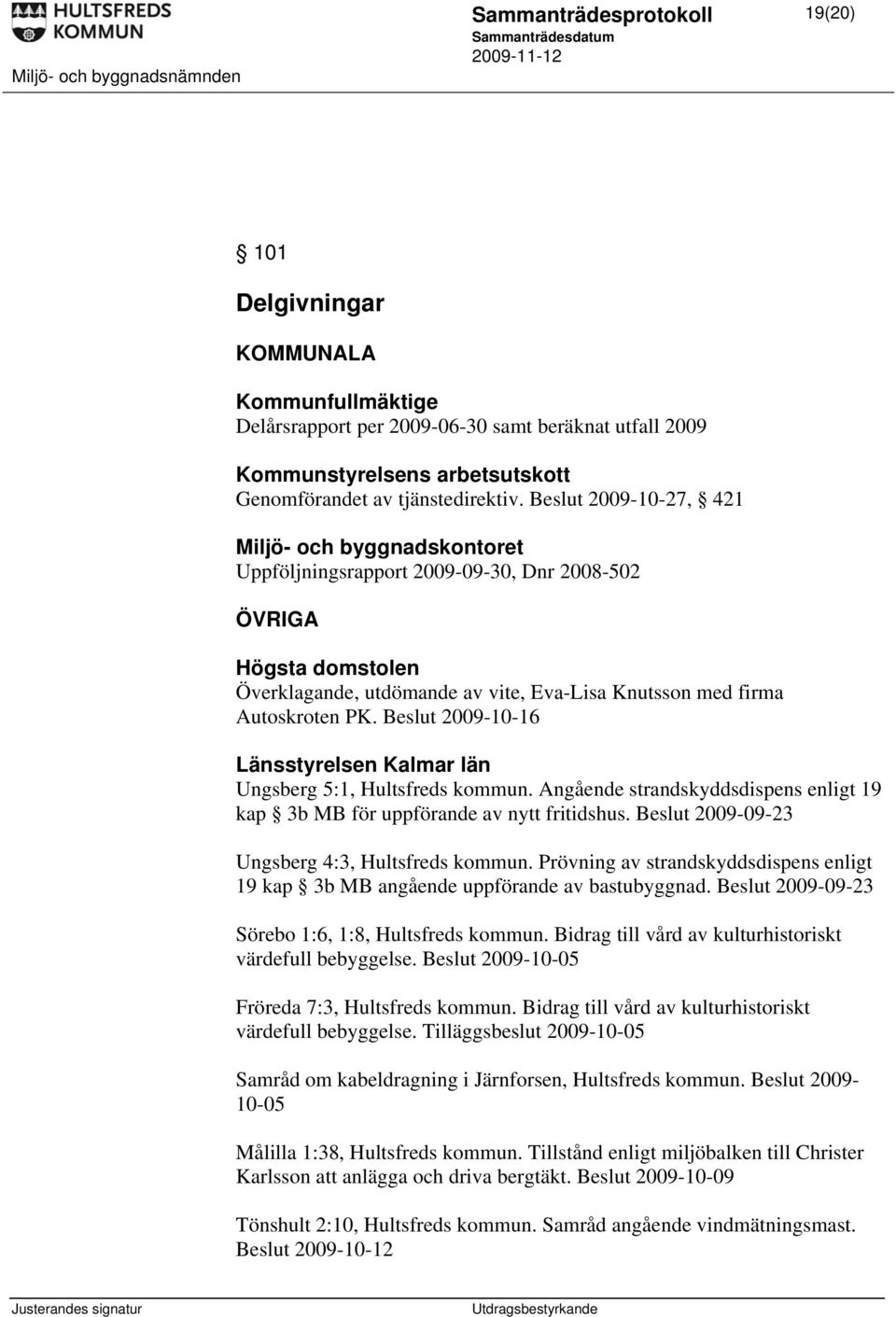 Beslut 2009-10-16 Länsstyrelsen Kalmar län Ungsberg 5:1, Hultsfreds kommun. Angående strandskyddsdispens enligt 19 kap 3b MB för uppförande av nytt fritidshus.