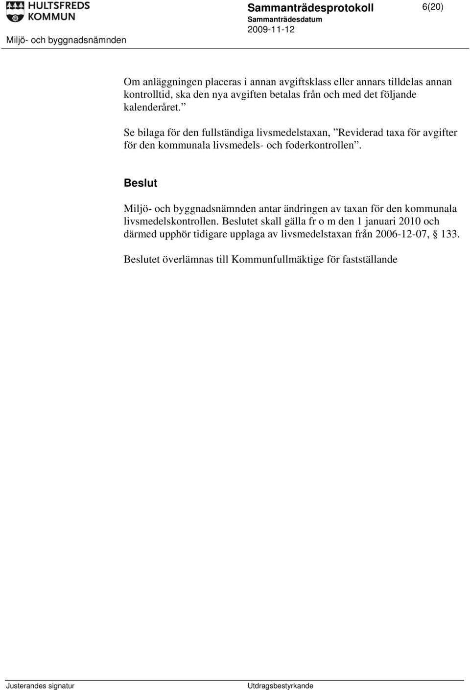 Se bilaga för den fullständiga livsmedelstaxan, Reviderad taxa för avgifter för den kommunala livsmedels- och foderkontrollen.