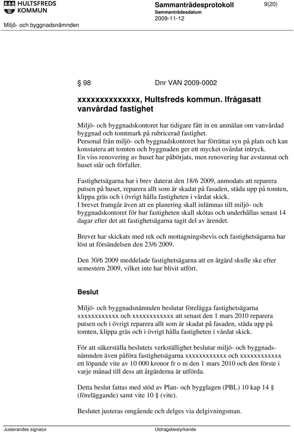 Personal från miljö- och byggnadskontoret har förrättat syn på plats och kan konstatera att tomten och byggnaden ger ett mycket ovårdat intryck.