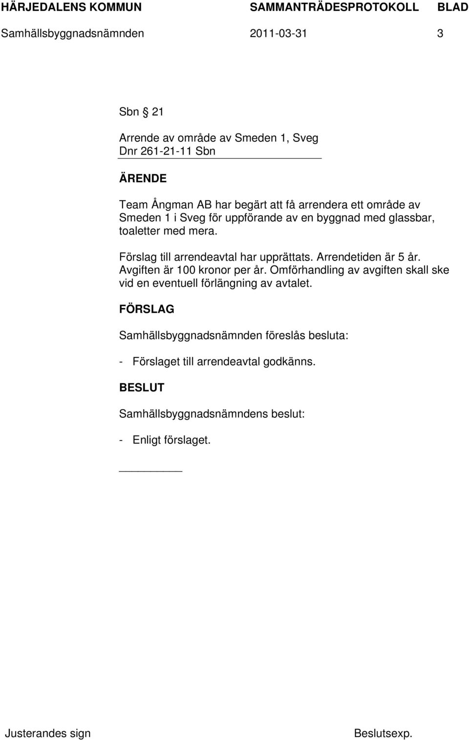 Förslag till arrendeavtal har upprättats. Arrendetiden är 5 år. Avgiften är 100 kronor per år.