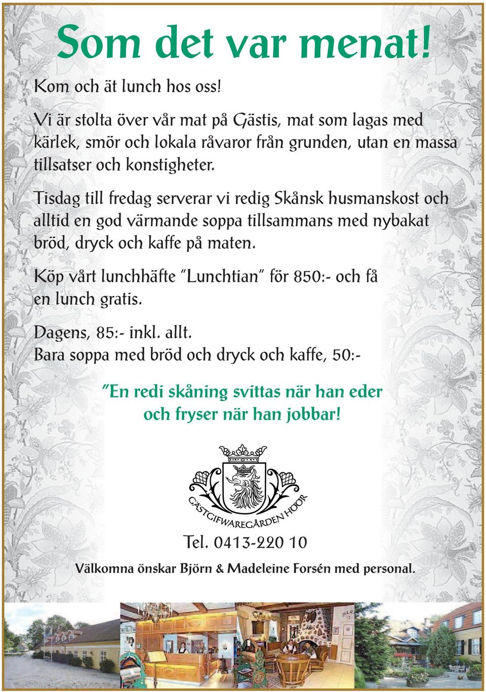 Tisdag till fredag serverar vi redig Skånsk husmanskost och alltid en god värmande soppa tillsammans med nybakat bröd, dryck och kaffe på maten.