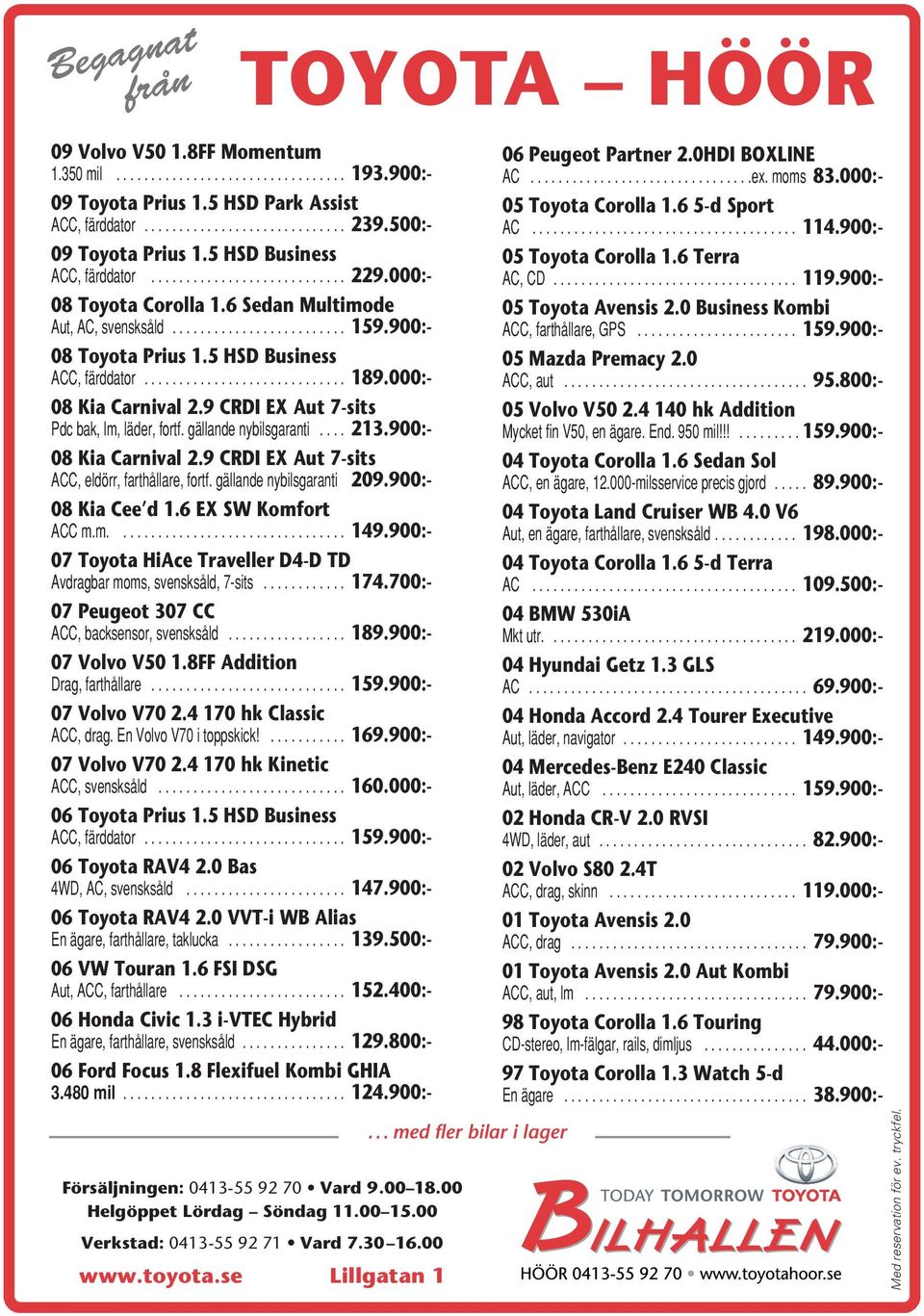 gällande nybilsgaranti.... 213.900:- 08 Kia Carnival 2.9 CRDI EX Aut 7-sits ACC, eldörr, farthållare, fortf. gällande nybilsgaranti 209.900:- 08 Kia Cee d 1.6 EX SW Komfort ACCm.m.... 149.