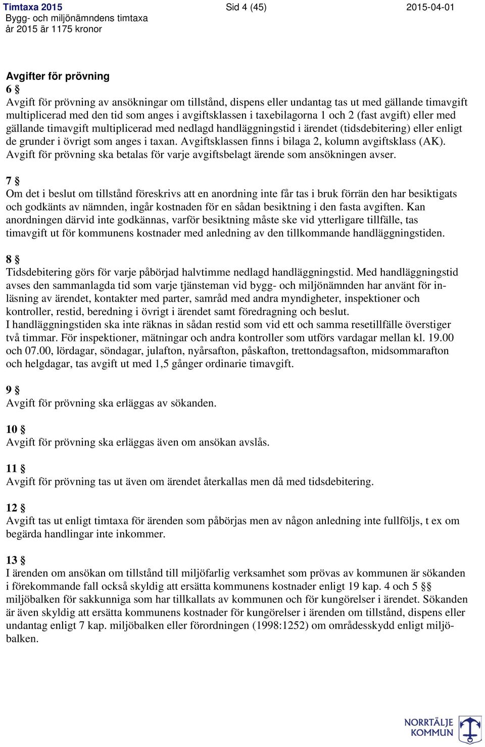 sklassen finns i bilaga 2, kolumn avgiftsklass (AK). för prövning ska betalas för varje avgiftsbelagt ärende som ansökningen avser.