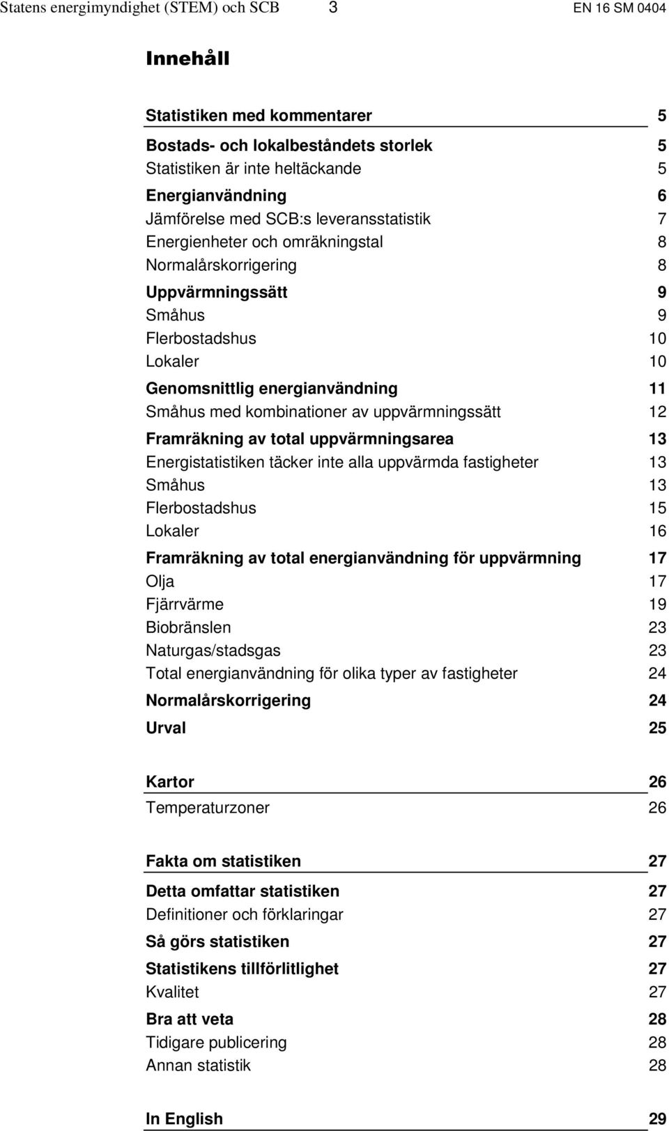 kombinationer av uppvärmningssätt 12 Framräkning av total uppvärmningsarea 13 Energistatistiken täcker inte alla uppvärmda fastigheter 13 Småhus 13 Flerbostadshus 15 Lokaler 16 Framräkning av total