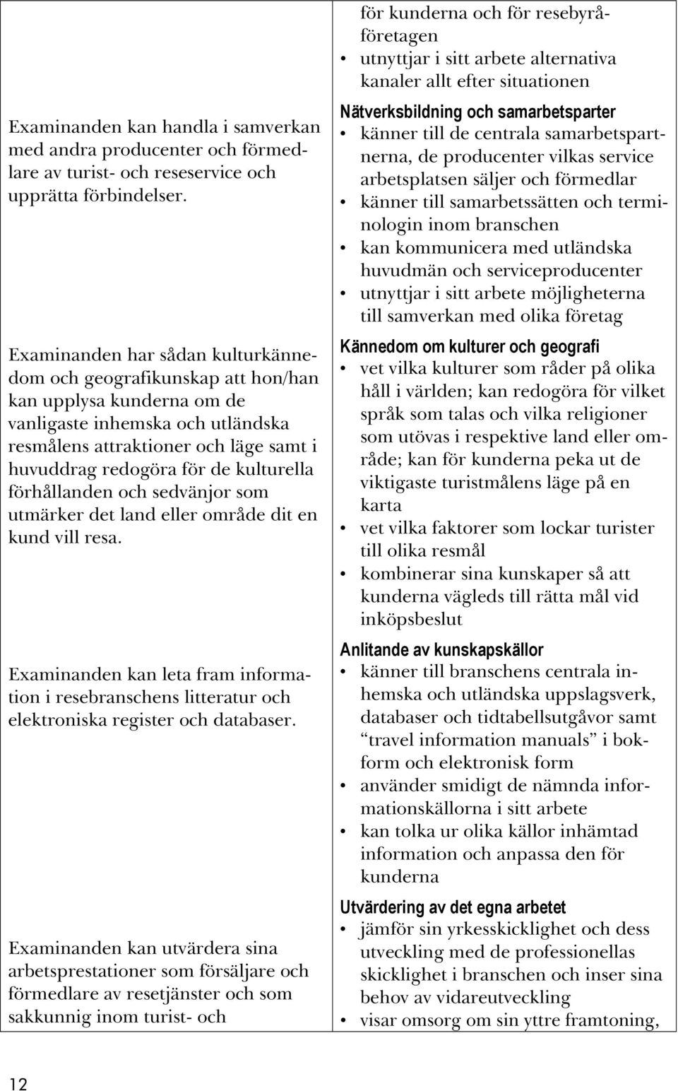 kulturella förhållanden och sedvänjor som utmärker det land eller område dit en kund vill resa.