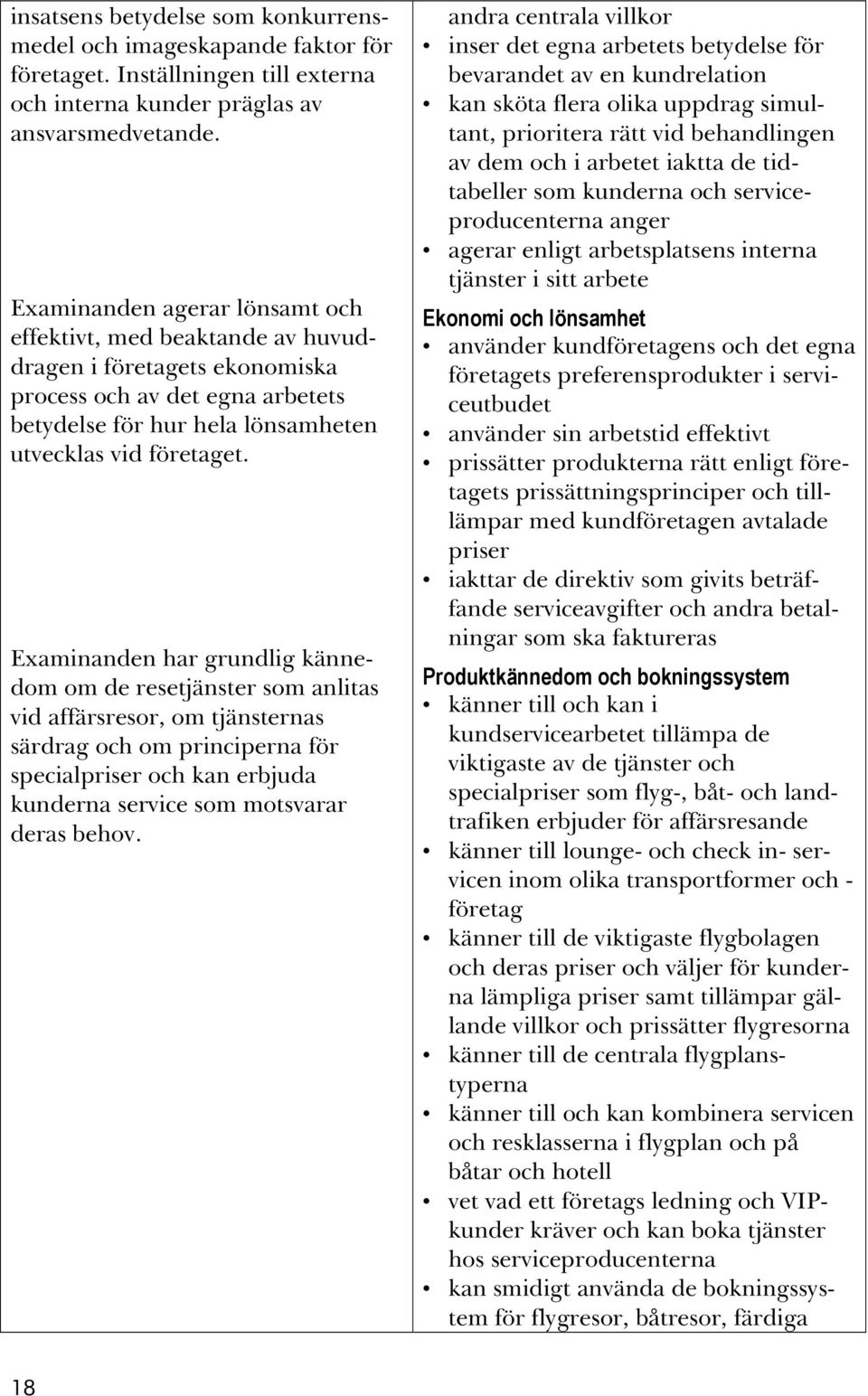 Examinanden har grundlig kännedom om de resetjänster som anlitas vid affärsresor, om tjänsternas särdrag och om principerna för specialpriser och kan erbjuda kunderna service som motsvarar deras