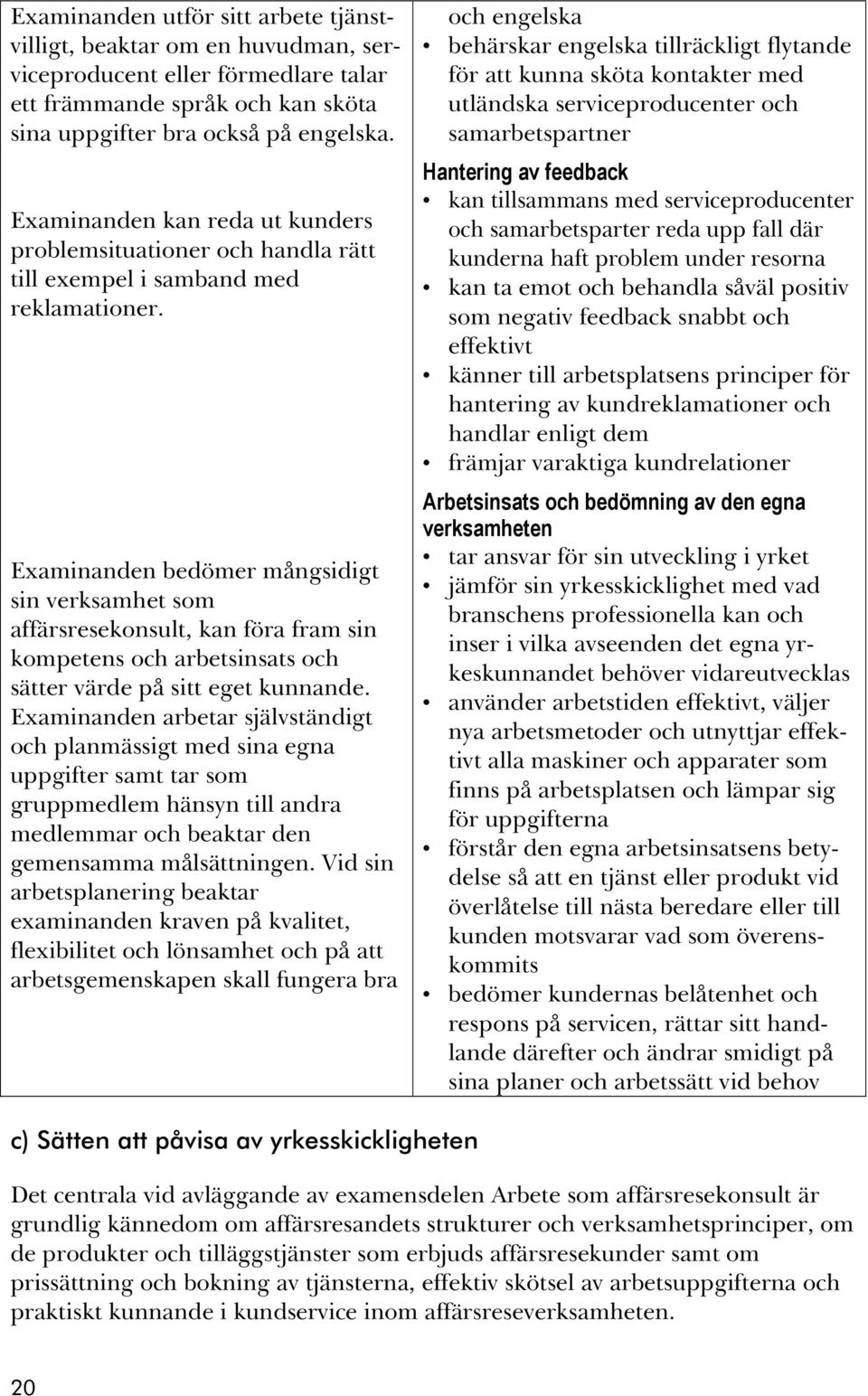 Examinanden bedömer mångsidigt sin verksamhet som affärsresekonsult, kan föra fram sin kompetens och arbetsinsats och sätter värde på sitt eget kunnande.