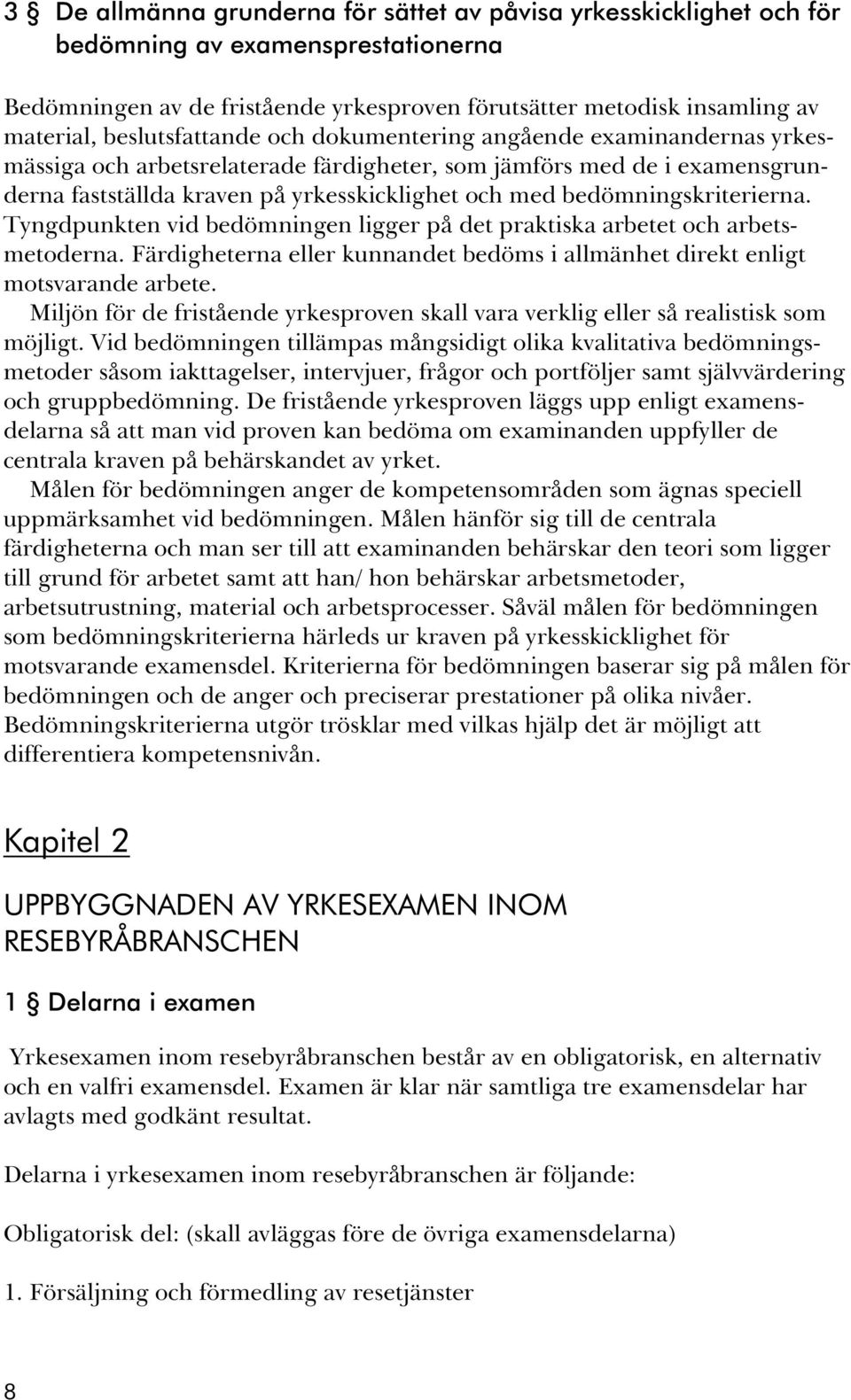 bedömningskriterierna. Tyngdpunkten vid bedömningen ligger på det praktiska arbetet och arbetsmetoderna. Färdigheterna eller kunnandet bedöms i allmänhet direkt enligt motsvarande arbete.