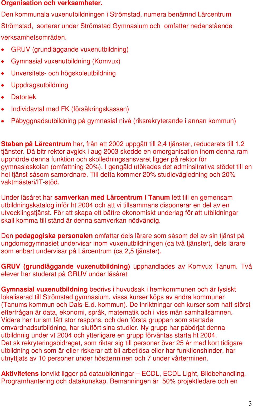 gymnasial nivå (riksrekryterande i annan kommun) Staben på Lärcentrum har, från att 2002 uppgått till 2,4 tjänster, reducerats till 1,2 tjänster.