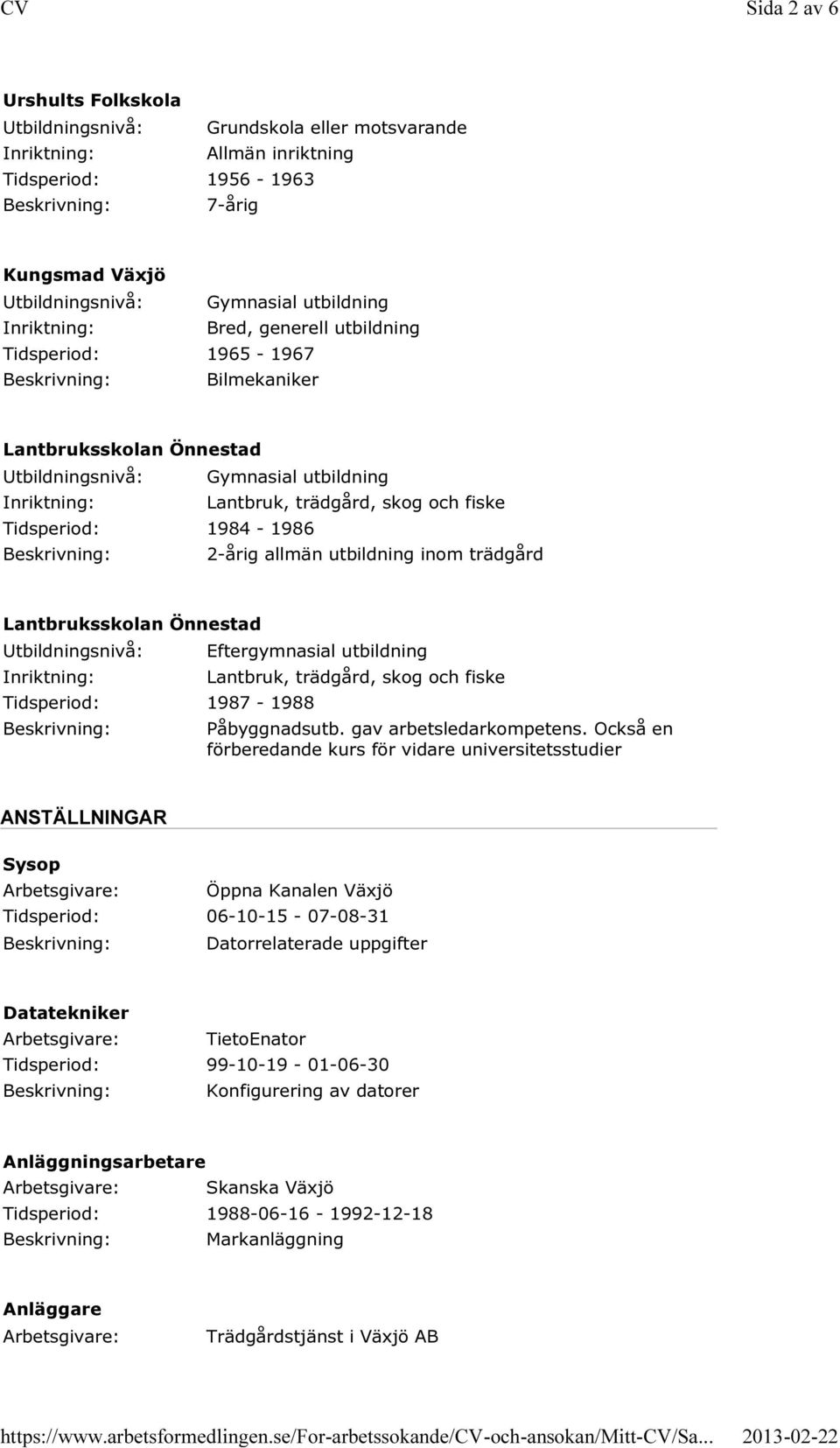 1984-1986 2-årig allmän utbildning inom trädgård Lantbruksskolan Önnestad Utbildningsnivå: Inriktning: Tidsperiod: 1987-1988 Eftergymnasial utbildning Lantbruk, trädgård, skog och fiske Påbyggnadsutb.