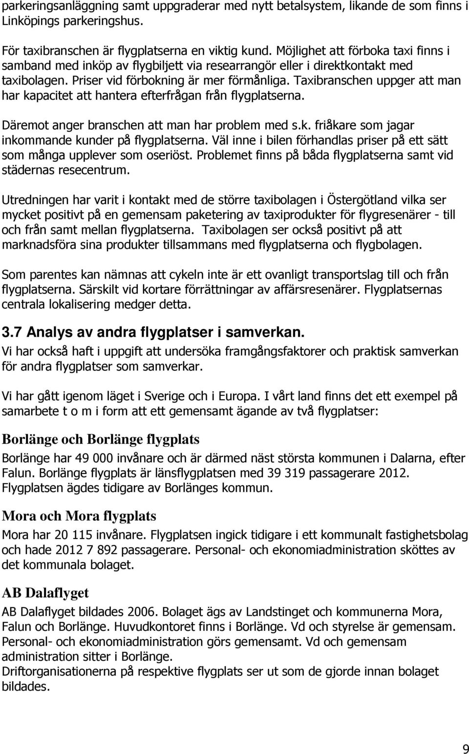 Taxibranschen uppger att man har kapacitet att hantera efterfrågan från flygplatserna. Däremot anger branschen att man har problem med s.k. friåkare som jagar inkommande kunder på flygplatserna.