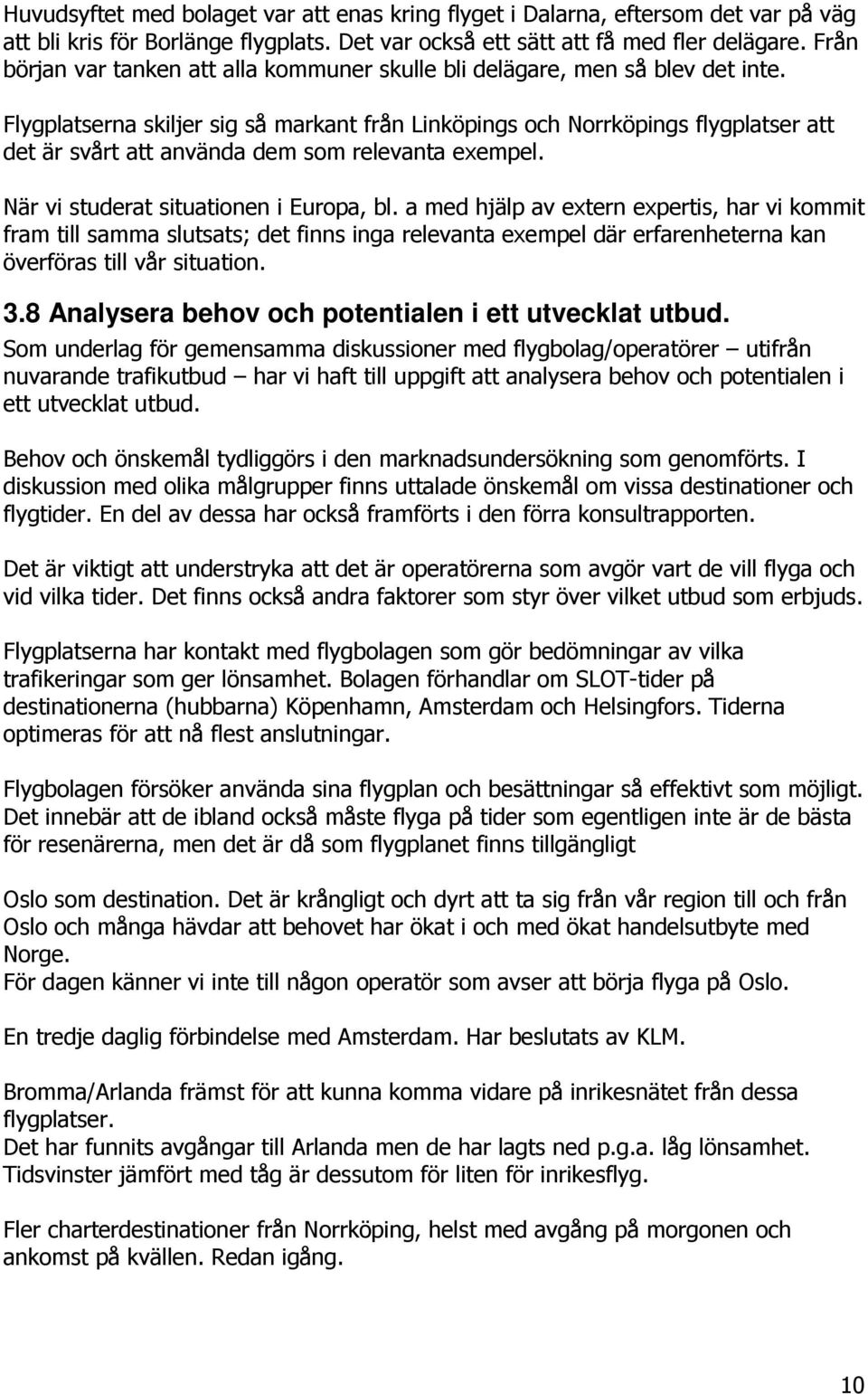 Flygplatserna skiljer sig så markant från Linköpings och Norrköpings flygplatser att det är svårt att använda dem som relevanta exempel. När vi studerat situationen i Europa, bl.