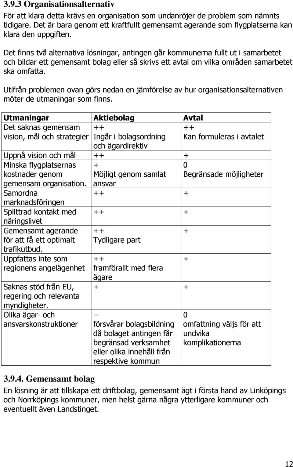 Det finns två alternativa lösningar, antingen går kommunerna fullt ut i samarbetet och bildar ett gemensamt bolag eller så skrivs ett avtal om vilka områden samarbetet ska omfatta.