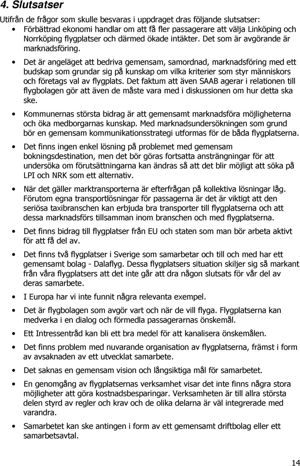 Det är angeläget att bedriva gemensam, samordnad, marknadsföring med ett budskap som grundar sig på kunskap om vilka kriterier som styr människors och företags val av flygplats.