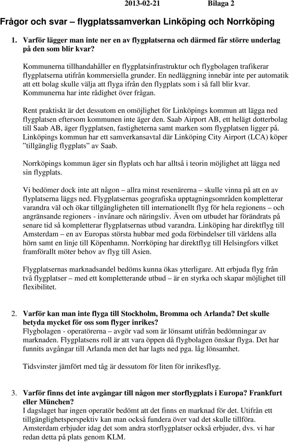 En nedläggning innebär inte per automatik att ett bolag skulle välja att flyga ifrån den flygplats som i så fall blir kvar. Kommunerna har inte rådighet över frågan.