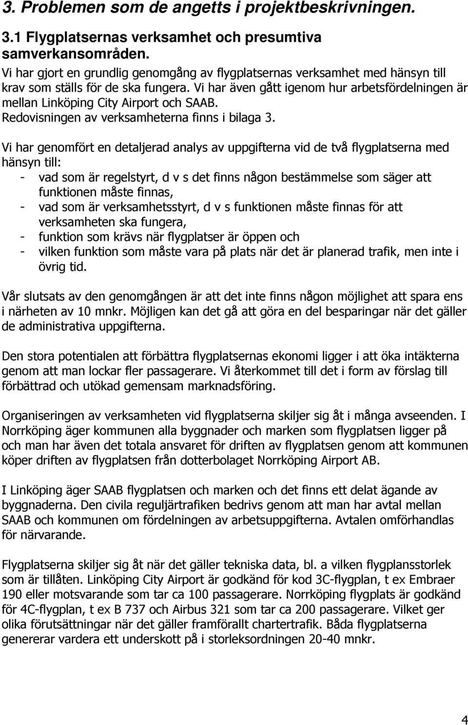 Vi har även gått igenom hur arbetsfördelningen är mellan Linköping City Airport och SAAB. Redovisningen av verksamheterna finns i bilaga 3.