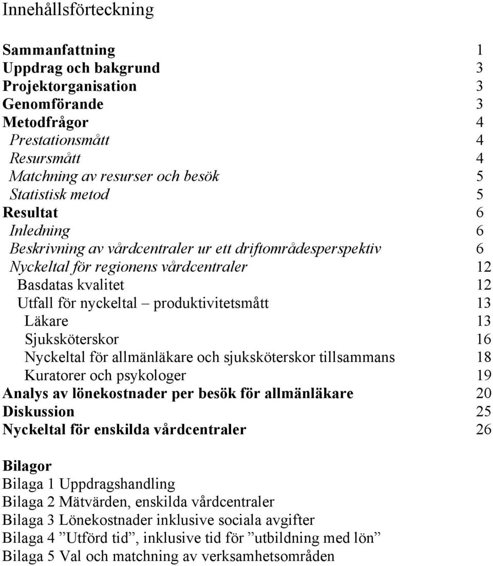 Sjuksköterskor 16 Nyckeltal för allmänläkare och sjuksköterskor tillsammans 18 Kuratorer och psykologer 19 Analys av lönekostnader per besök för allmänläkare 20 Diskussion 25 Nyckeltal för enskilda