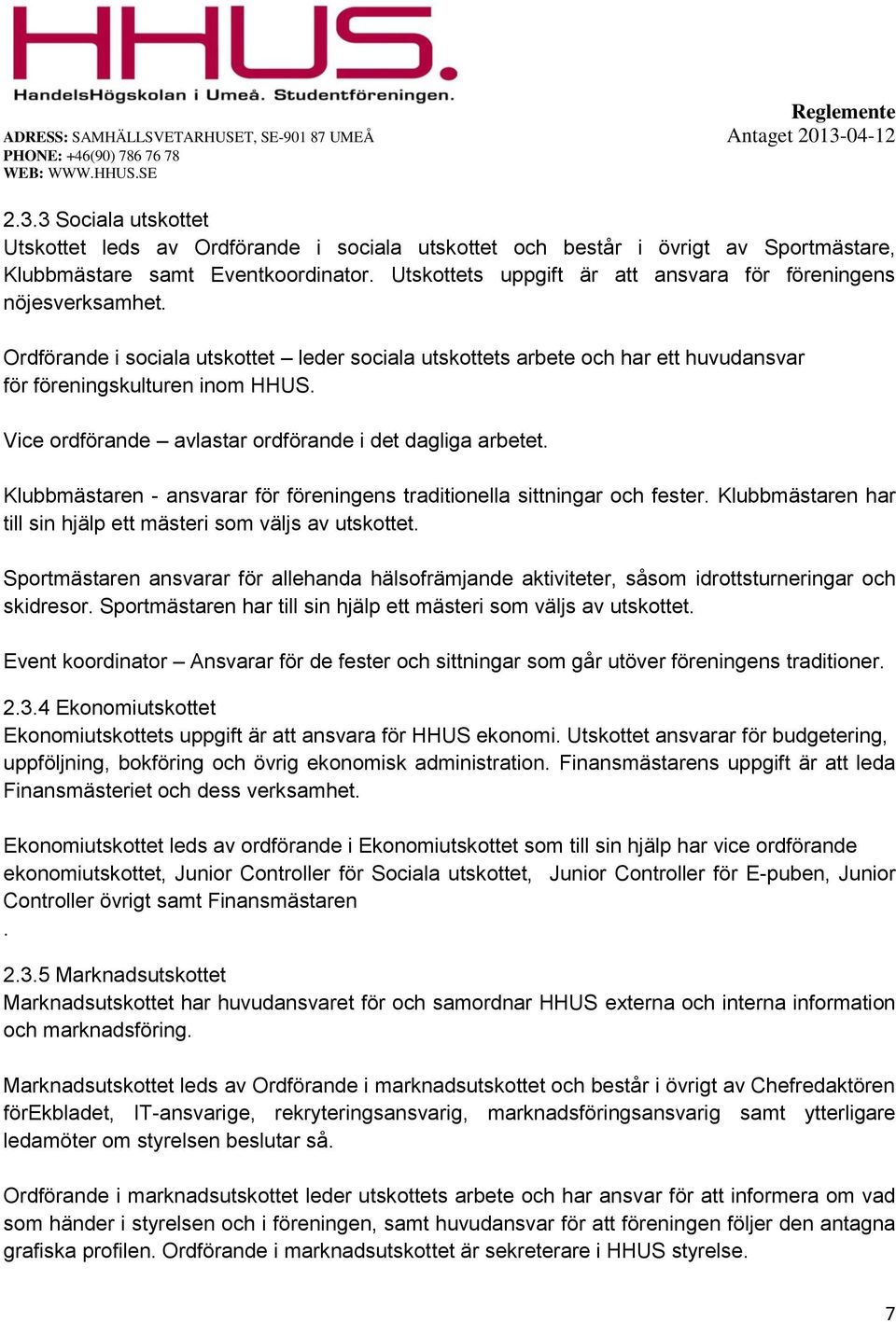 Vice ordförande avlastar ordförande i det dagliga arbetet. Klubbmästaren - ansvarar för föreningens traditionella sittningar och fester.