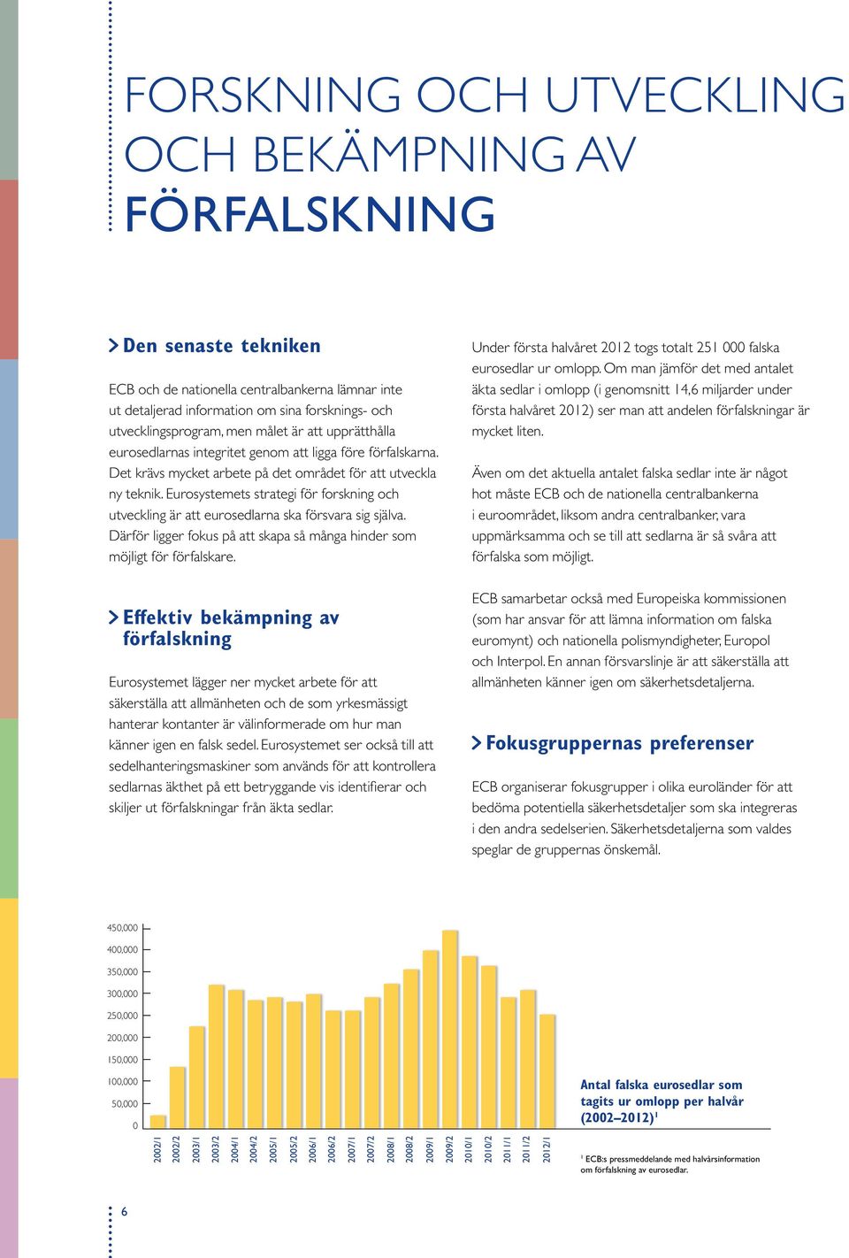 eurosystemets strategi för forskning och utveckling är att eurosedlarna ska försvara sig själva. därför ligger fokus på att skapa så många hinder som möjligt för förfalskare.