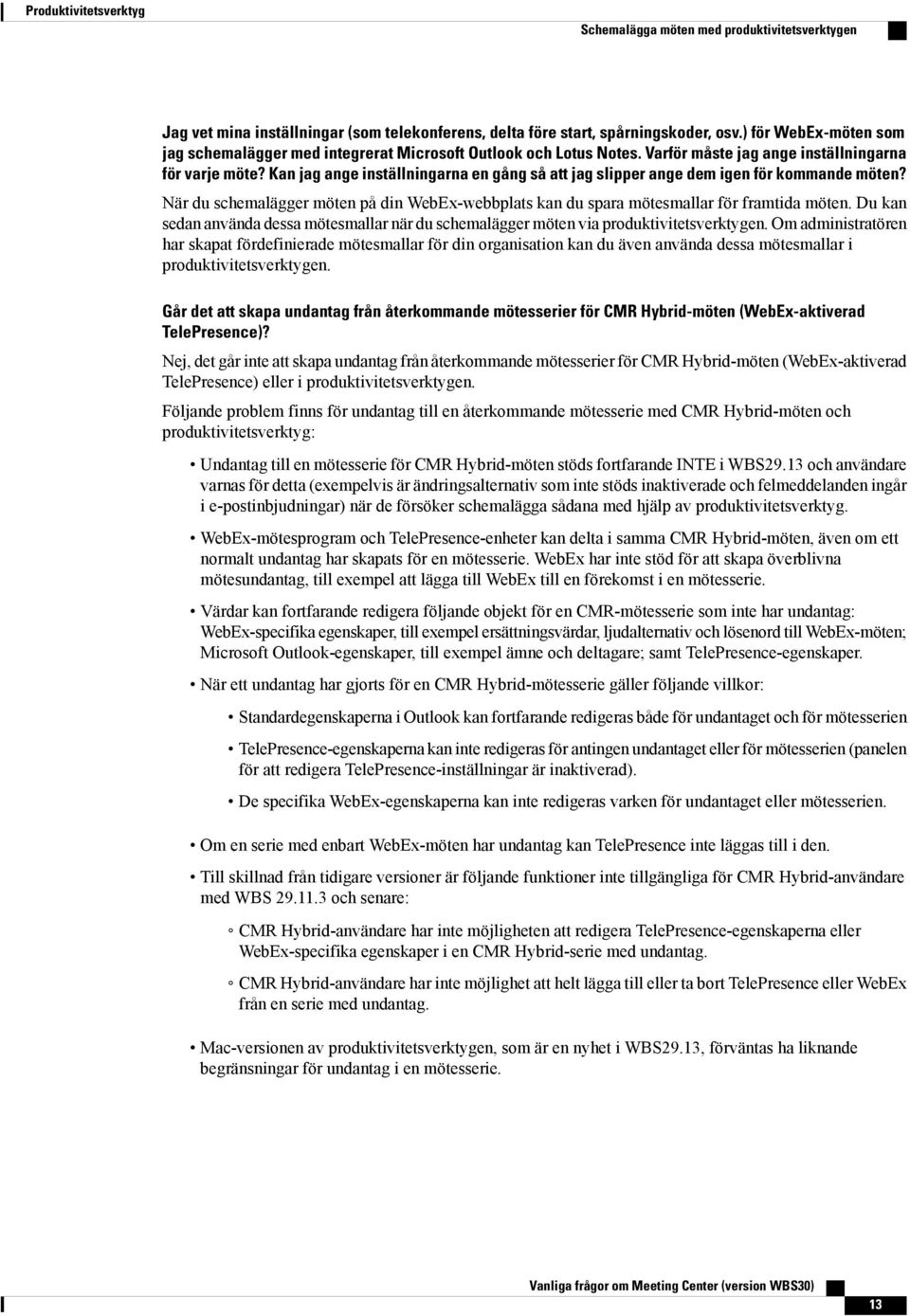 Kan jag ange inställningarna en gång så att jag slipper ange dem igen för kommande möten? När du schemalägger möten på din WebEx-webbplats kan du spara mötesmallar för framtida möten.