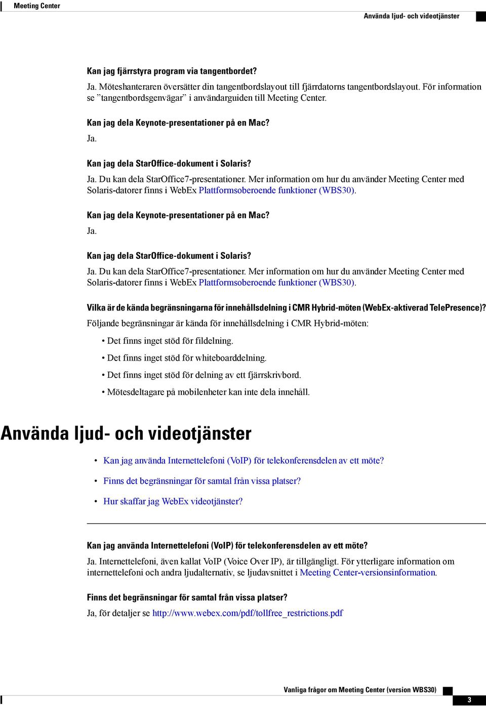 . Du kan dela StarOffice7-presentationer. Mer information om hur du använder Meeting Center med Solaris-datorer finns i WebEx Plattformsoberoende funktioner (WBS30).