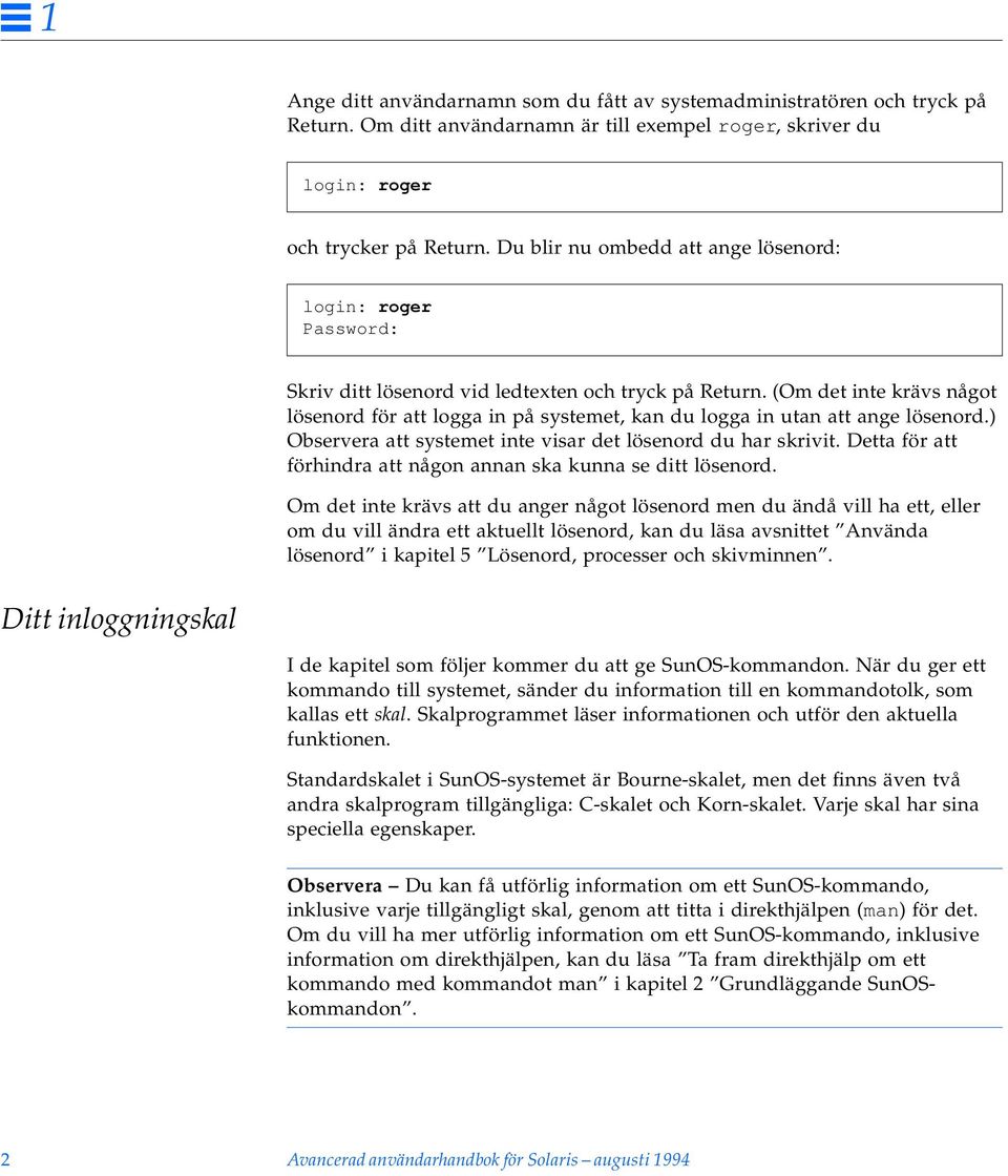 (Om det inte krävs något lösenord för att logga in på systemet, kan du logga in utan att ange lösenord.) Observera att systemet inte visar det lösenord du har skrivit.