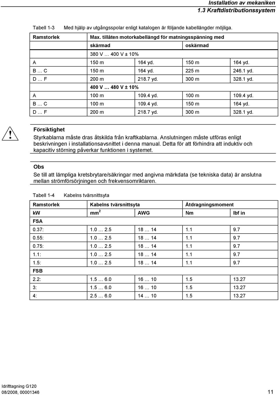 4 yd. 100 m 109.4 yd. B C 100 m 109.4 yd. 150 m 164 yd. D F 200 m 218.7 yd. 300 m 328.1 yd. Försiktighet Styrkablarna måste dras åtskilda från kraftkablarna.