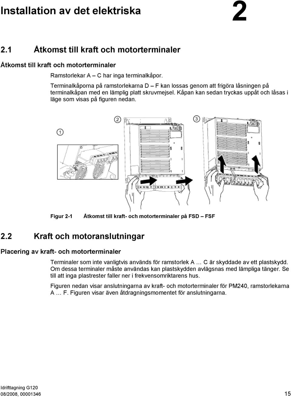 Kåpan kan sedan tryckas uppåt och låsas i läge som visas på figuren nedan. Figur 2-1 Åtkomst till kraft- och motorterminaler på FSD FSF 2.