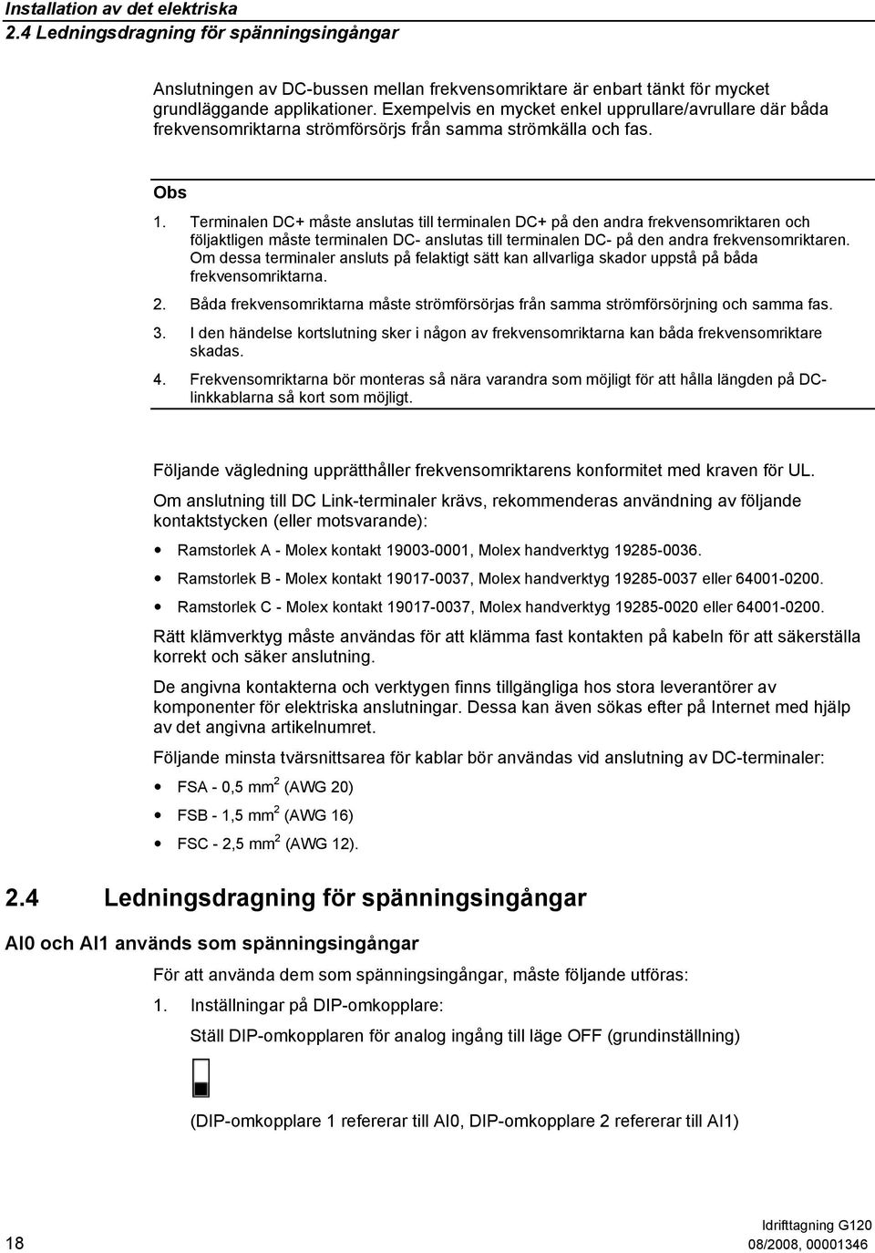 Terminalen DC+ måste anslutas till terminalen DC+ på den andra frekvensomriktaren och följaktligen måste terminalen DC- anslutas till terminalen DC- på den andra frekvensomriktaren.