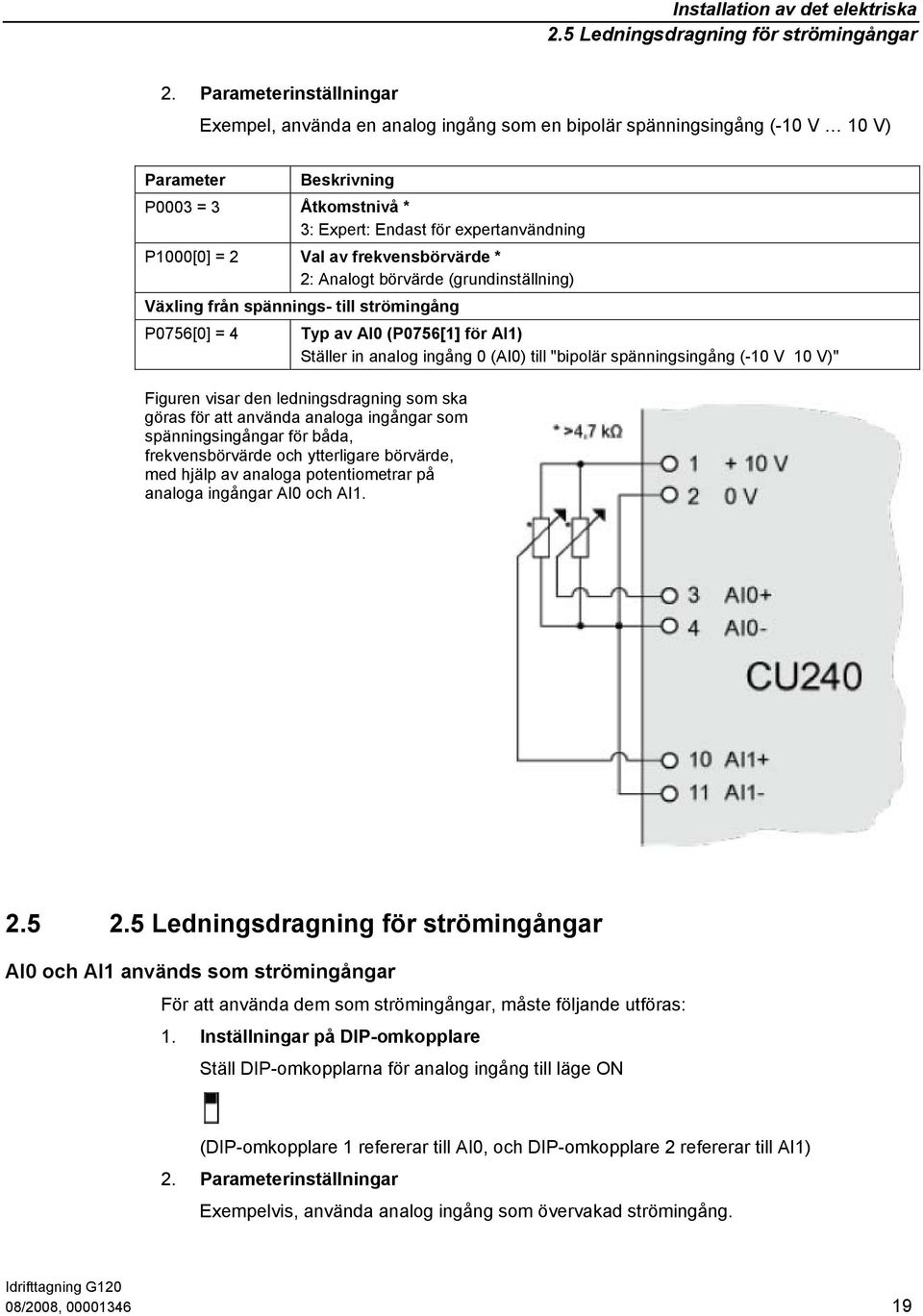 Val av frekvensbörvärde * 2: Analogt börvärde (grundinställning) Växling från spännings- till strömingång P0756[0] = 4 Typ av AI0 (P0756[1] för AI1) Ställer in analog ingång 0 (AI0) till "bipolär