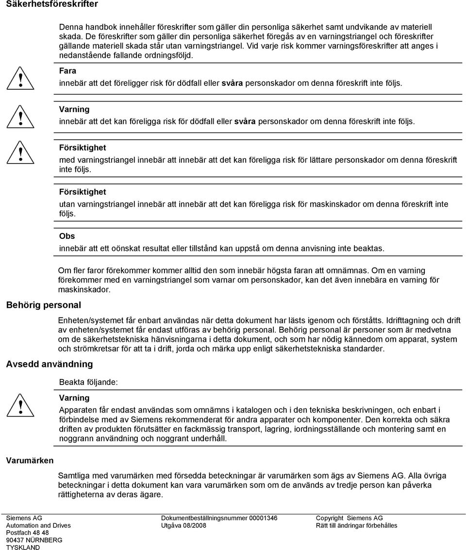 Vid varje risk kommer varningsföreskrifter att anges i nedanstående fallande ordningsföljd. Fara innebär att det föreligger risk för dödfall eller svåra personskador om denna föreskrift inte följs.