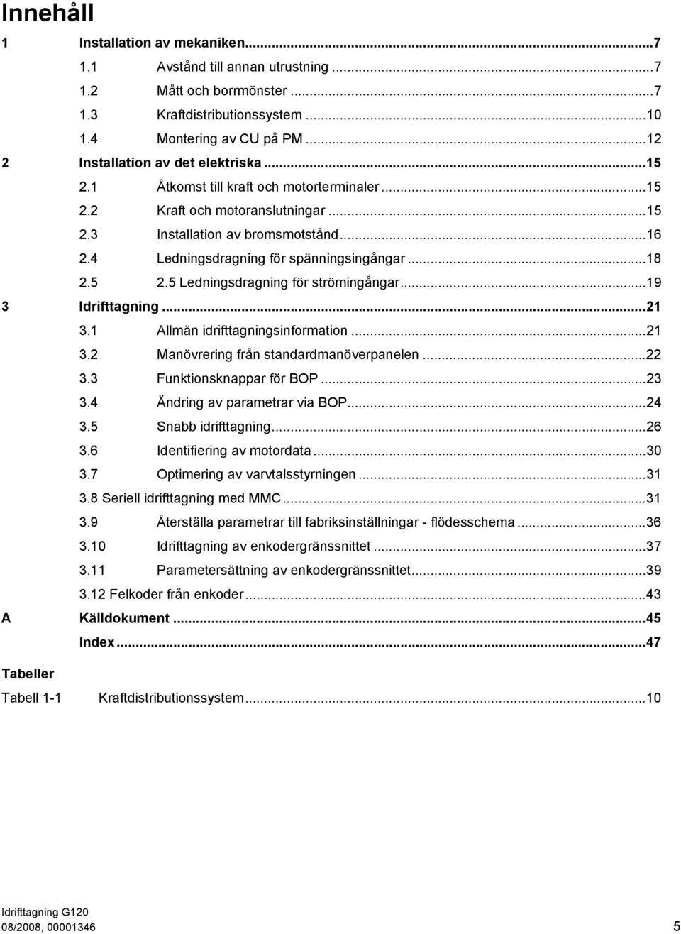 4 Ledningsdragning för spänningsingångar...18 2.5 2.5 Ledningsdragning för strömingångar...19 3 Idrifttagning...21 3.1 Allmän idrifttagningsinformation...21 3.2 Manövrering från standardmanöverpanelen.