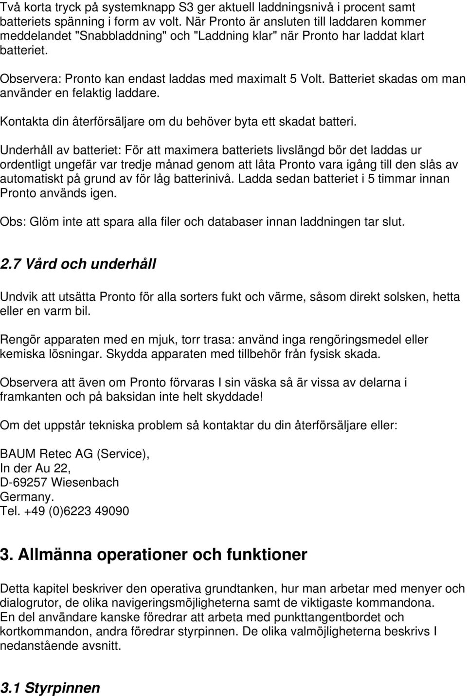 Batteriet skadas om man använder en felaktig laddare. Kontakta din återförsäljare om du behöver byta ett skadat batteri.