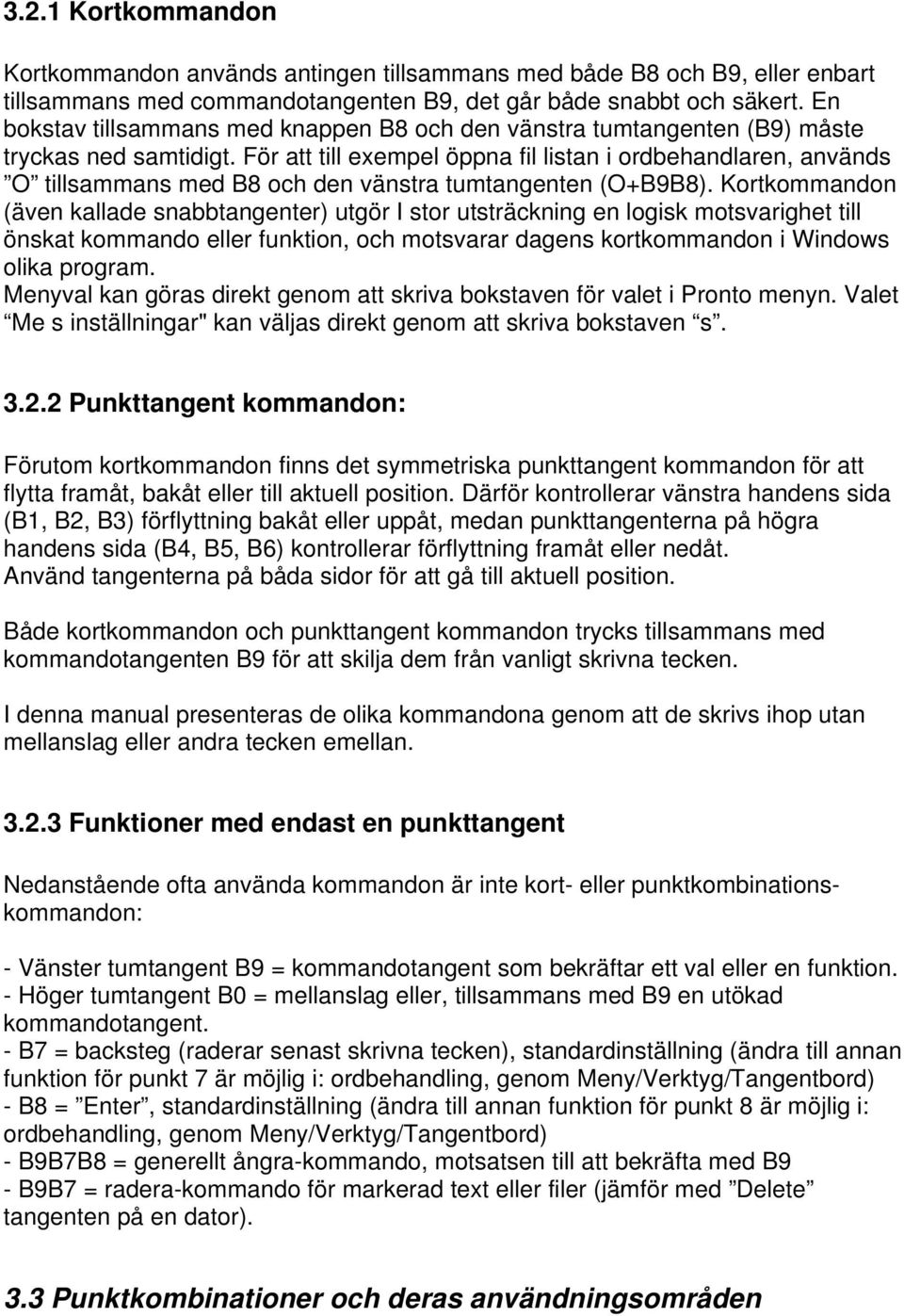 För att till exempel öppna fil listan i ordbehandlaren, används O tillsammans med B8 och den vänstra tumtangenten (O+B9B8).