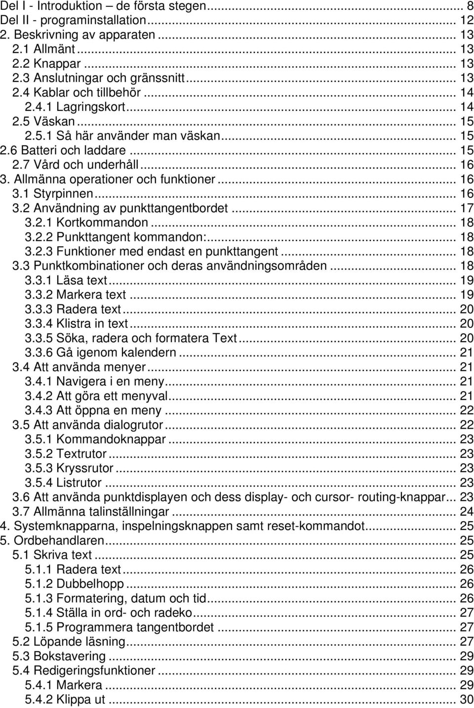 .. 16 3.2 Användning av punkttangentbordet... 17 3.2.1 Kortkommandon... 18 3.2.2 Punkttangent kommandon:... 18 3.2.3 Funktioner med endast en punkttangent... 18 3.3 Punktkombinationer och deras användningsområden.