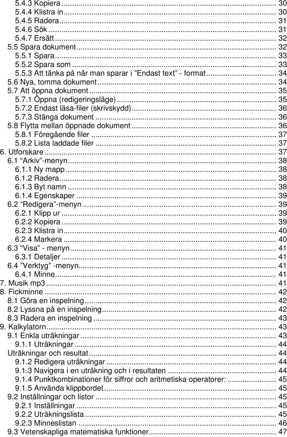 .. 36 5.8.1 Föregående filer... 37 5.8.2 Lista laddade filer... 37 6. Utforskare... 37 6.1 Arkiv -menyn... 38 6.1.1 Ny mapp... 38 6.1.2 Radera... 38 6.1.3 Byt namn... 38 6.1.4 Egenskaper... 39 6.