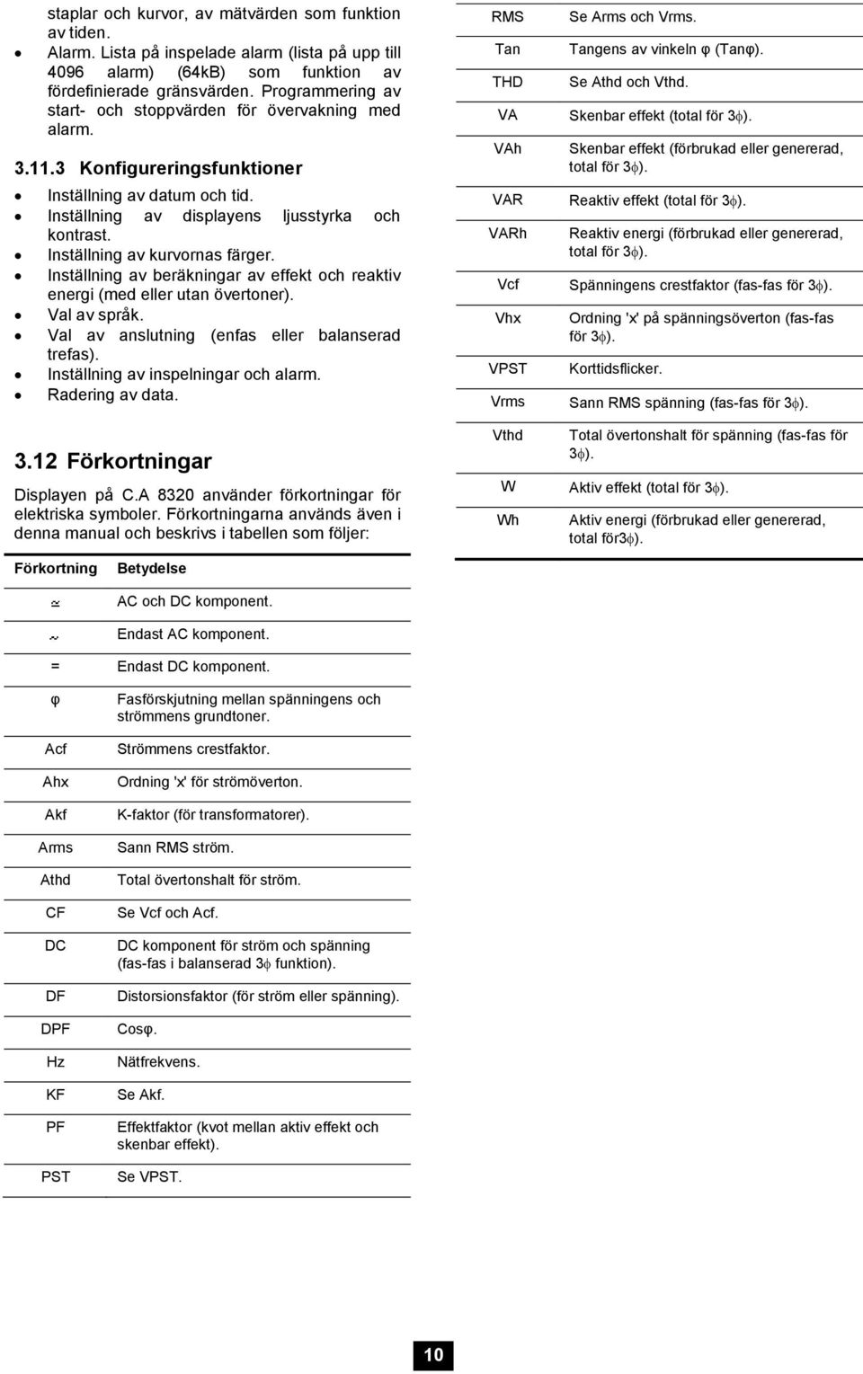 Inställning av kurvornas färger. Inställning av beräkningar av effekt och reaktiv energi (med eller utan övertoner). Val av språk. Val av anslutning (enfas eller balanserad trefas).