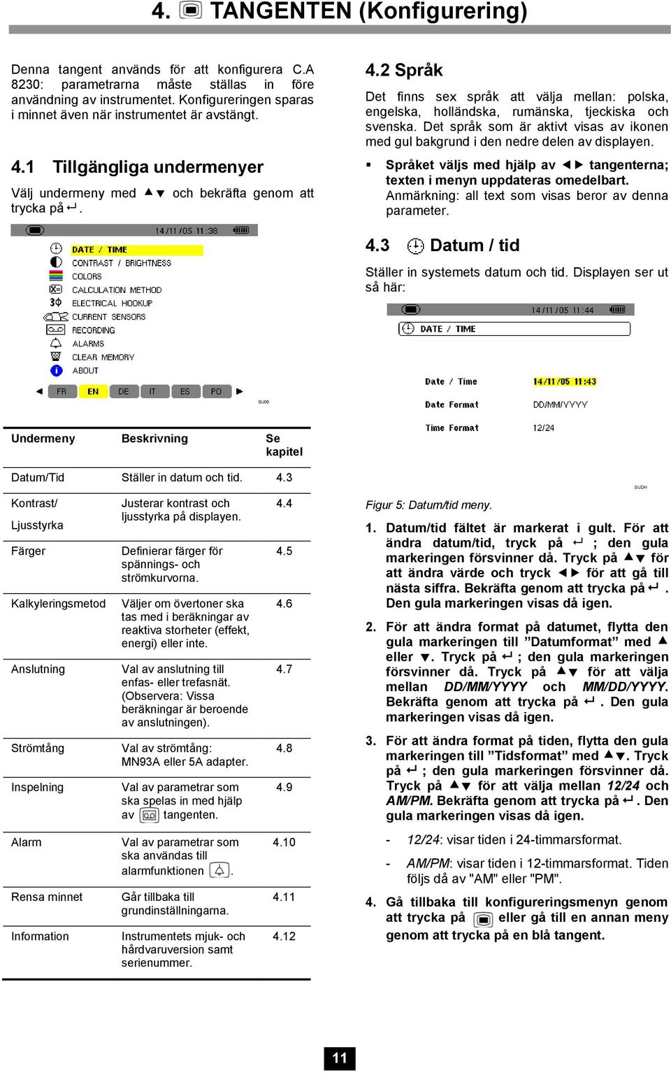 Det språk som är aktivt visas av ikonen med gul bakgrund i den nedre delen av displayen. Språket väljs med hjälp av tangenterna; texten i menyn uppdateras omedelbart.