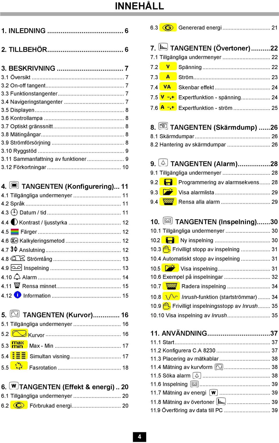 TANGENTEN (Konfigurering)... 11 4.1 Tillgängliga undermenyer... 11 4.2 Språk... 11 4.3 Datum / tid... 11 4.4 Kontrast / ljusstyrka... 12 4.5 Färger... 12 4.6 Kalkyleringsmetod... 12 4.7 Anslutning.