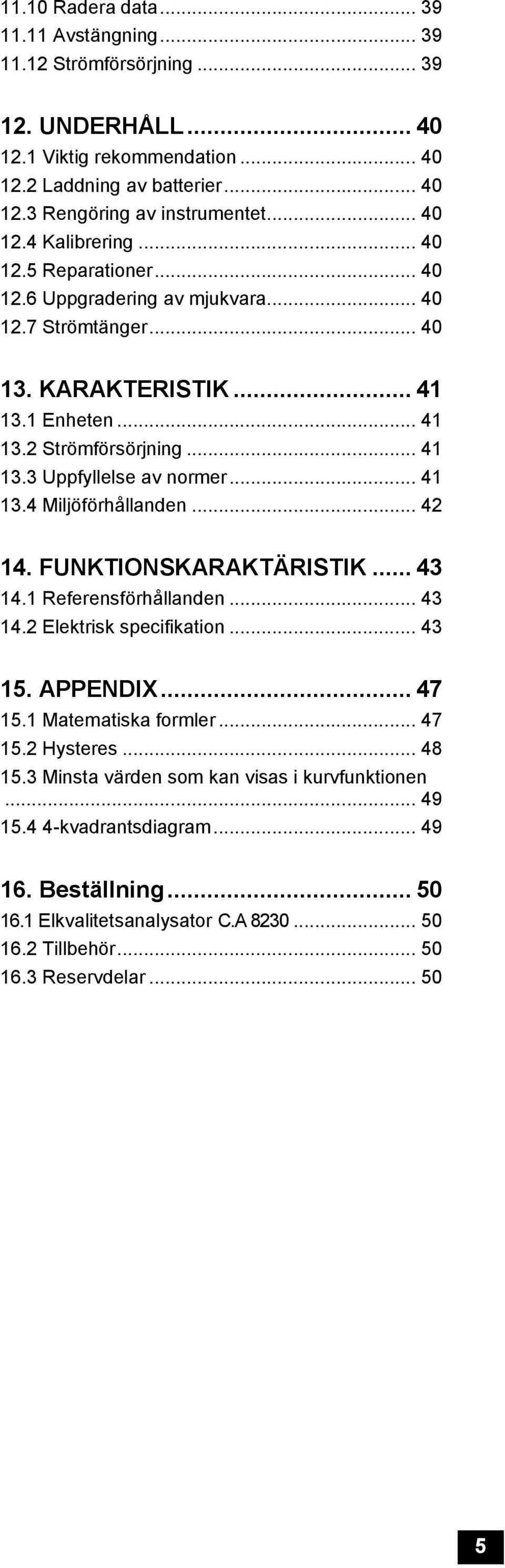 .. 41 13.4 Miljöförhållanden... 42 14. FUNKTIONSKARAKTÄRISTIK... 43 14.1 Referensförhållanden... 43 14.2 Elektrisk specifikation... 43 15. APPENDIX... 47 15.1 Matematiska formler... 47 15.2 Hysteres.