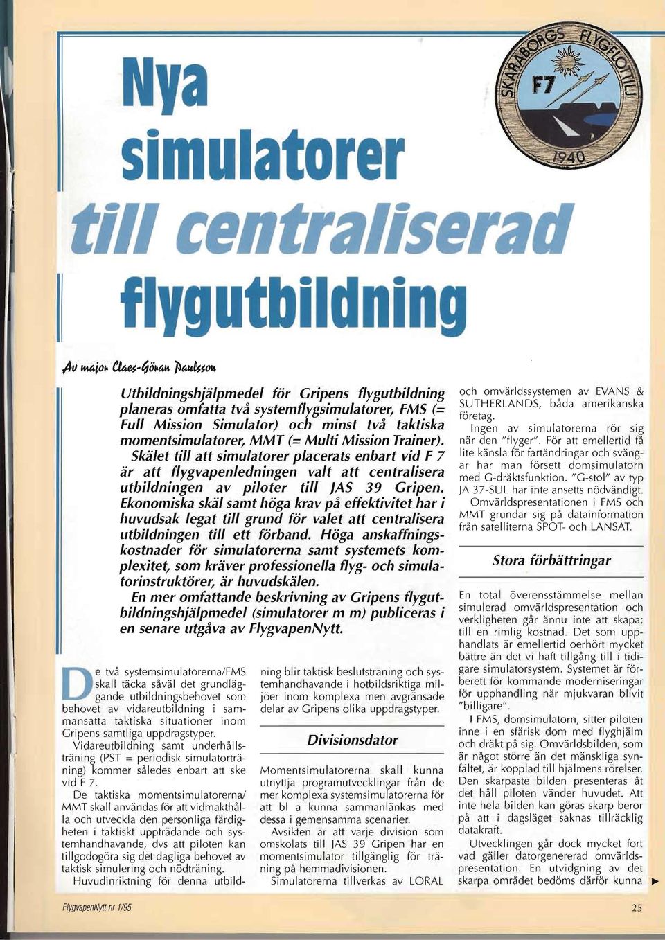 Skälet till att simulatorer placerats enbart vid f 7 är att flygvapenledningen valt att centralisera utbildningen av piloter till JAS 39 Gripen.