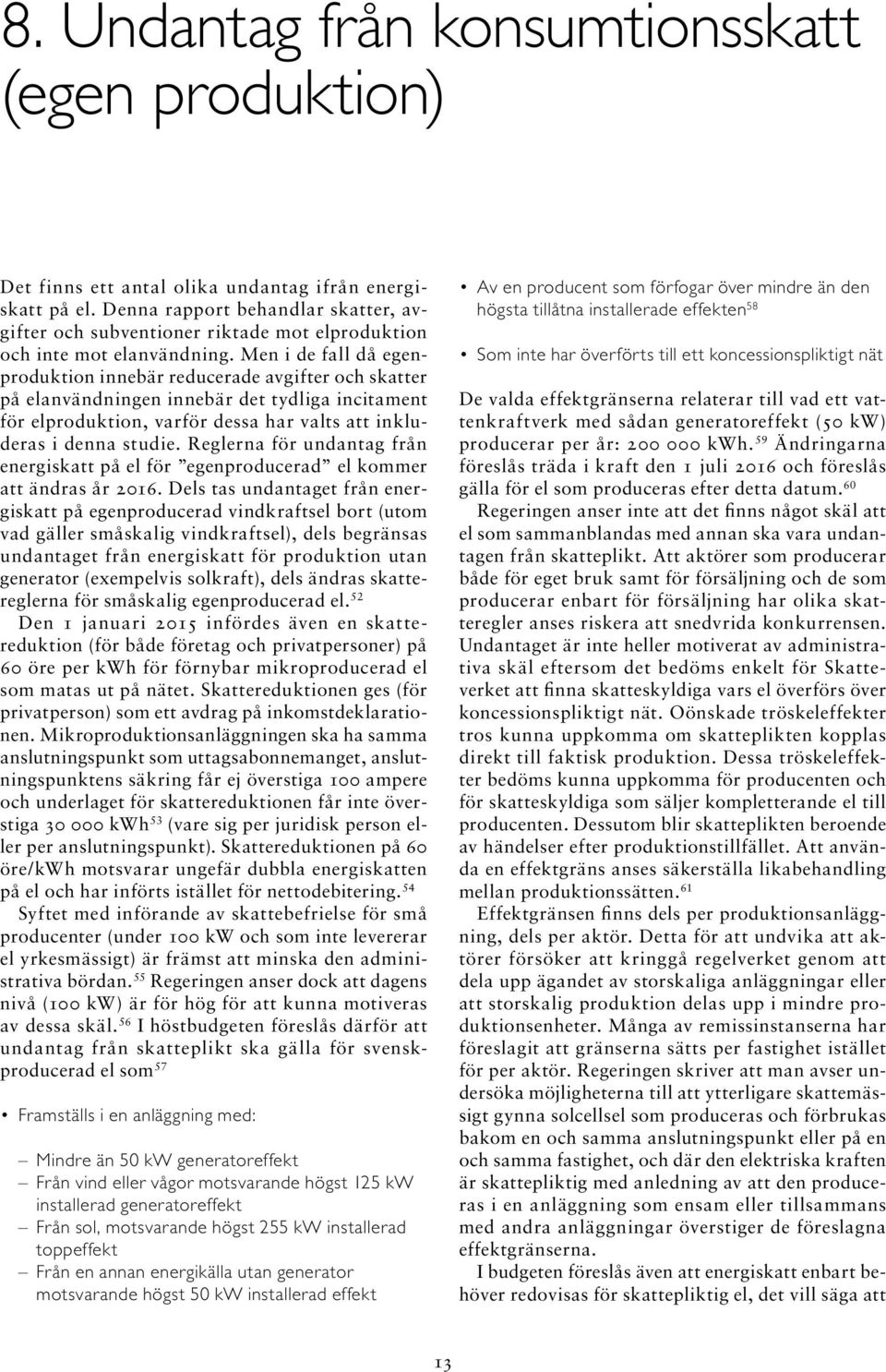 Men i de fall då egenproduktion innebär reducerade avgifter och skatter på elanvändningen innebär det tydliga incitament för elproduktion, varför dessa har valts att inkluderas i denna studie.