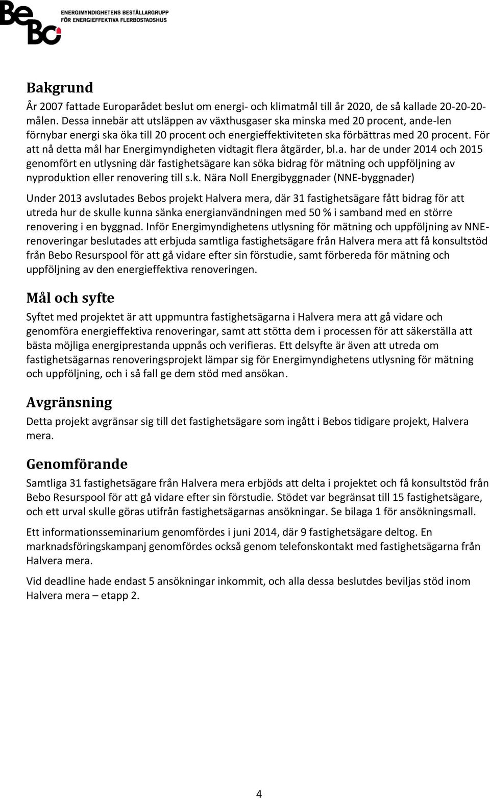 För att nå detta mål har Energimyndigheten vidtagit flera åtgärder, bl.a. har de under 2014 och 2015 genomfört en utlysning där fastighetsägare kan söka bidrag för mätning och uppföljning av nyproduktion eller renovering till s.