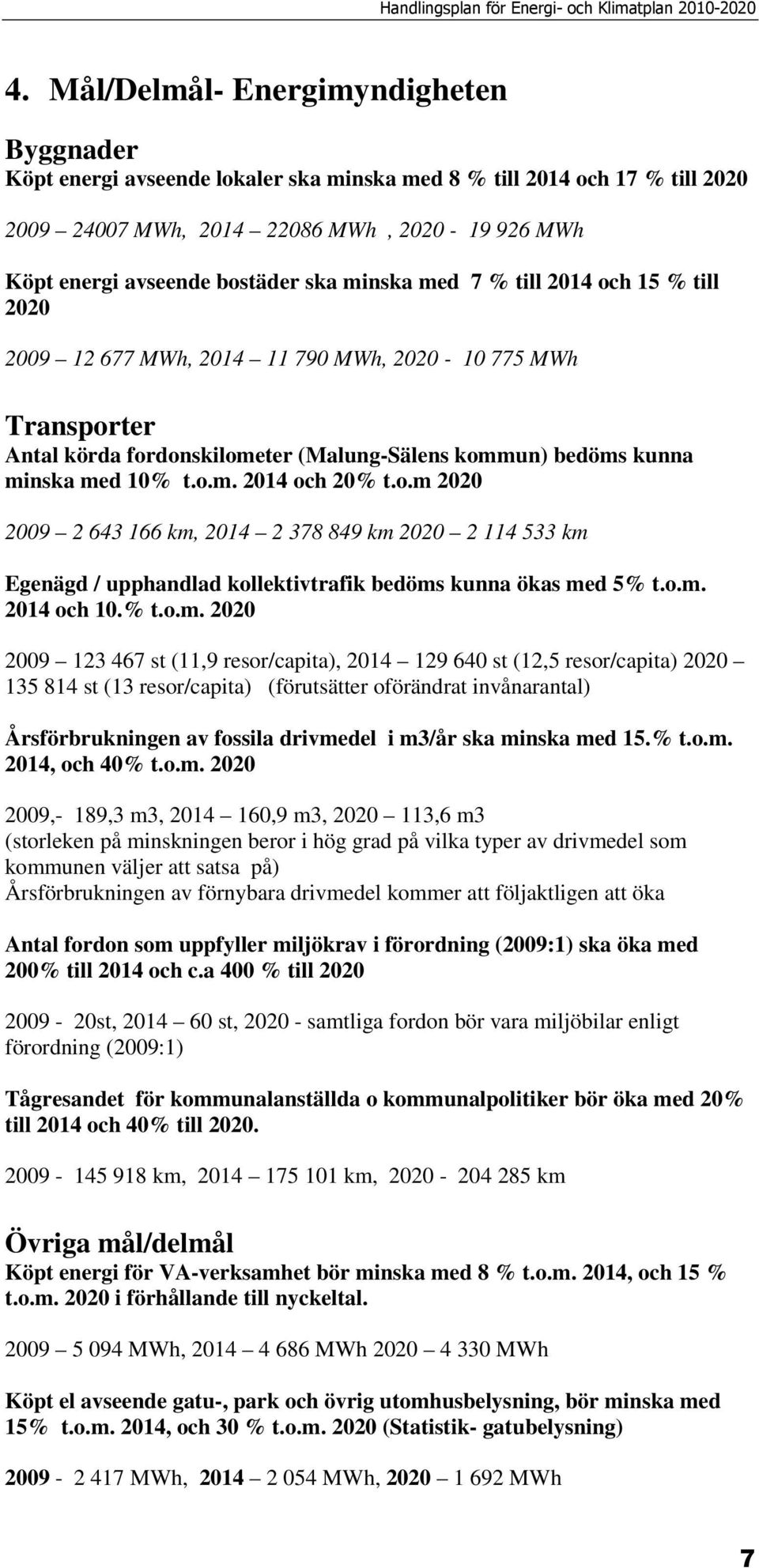 o.m 2020 2009 2 643 166 km, 2014 2 378 849 km 2020 2 114 533 km Egenägd / upphandlad kollektivtrafik bedöms kunna ökas med 5% t.o.m. 2014 och 10.% t.o.m. 2020 2009 123 467 st (11,9 resor/capita),