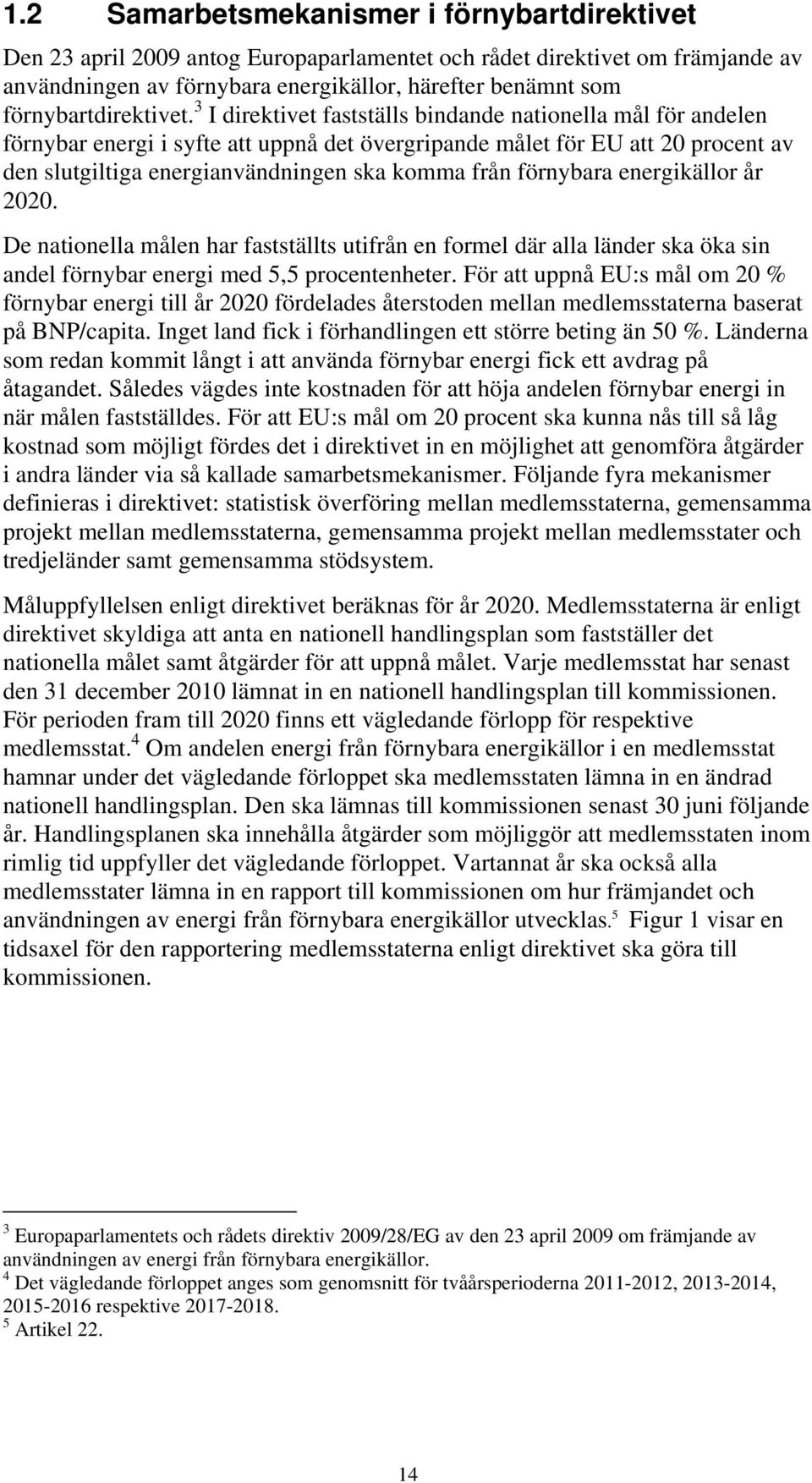 3 I direktivet fastställs bindande nationella mål för andelen förnybar energi i syfte att uppnå det övergripande målet för EU att 20 procent av den slutgiltiga energianvändningen ska komma från