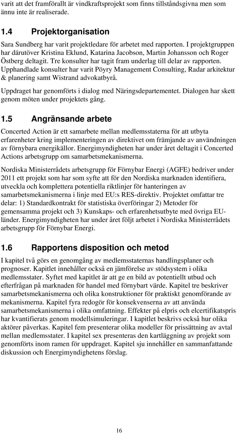 Upphandlade konsulter har varit Pöyry Management Consulting, Radar arkitektur & planering samt Wistrand advokatbyrå. Uppdraget har genomförts i dialog med Näringsdepartementet.