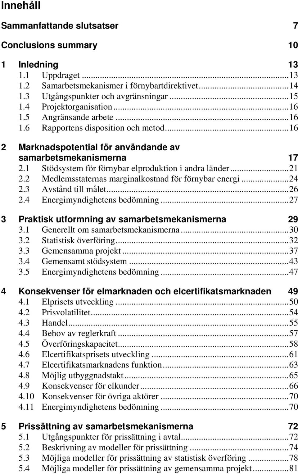 1 Stödsystem för förnybar elproduktion i andra länder... 21 2.2 Medlemsstaternas marginalkostnad för förnybar energi... 24 2.3 Avstånd till målet... 26 2.4 Energimyndighetens bedömning.