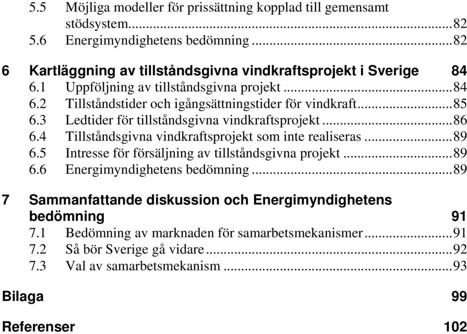 4 Tillståndsgivna vindkraftsprojekt som inte realiseras... 89 6.5 Intresse för försäljning av tillståndsgivna projekt... 89 6.6 Energimyndighetens bedömning.