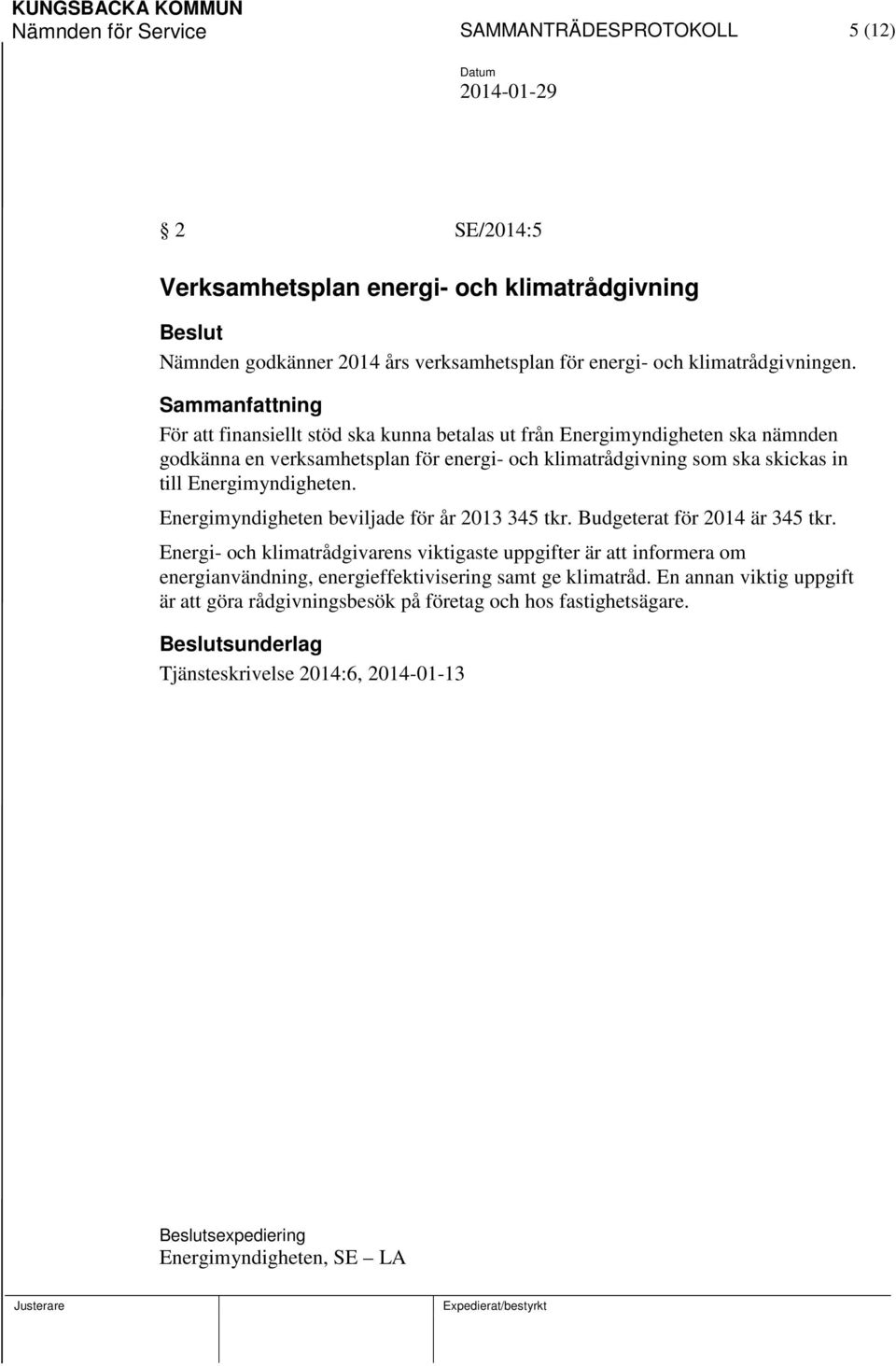 Energimyndigheten. Energimyndigheten beviljade för år 2013 345 tkr. Budgeterat för 2014 är 345 tkr.