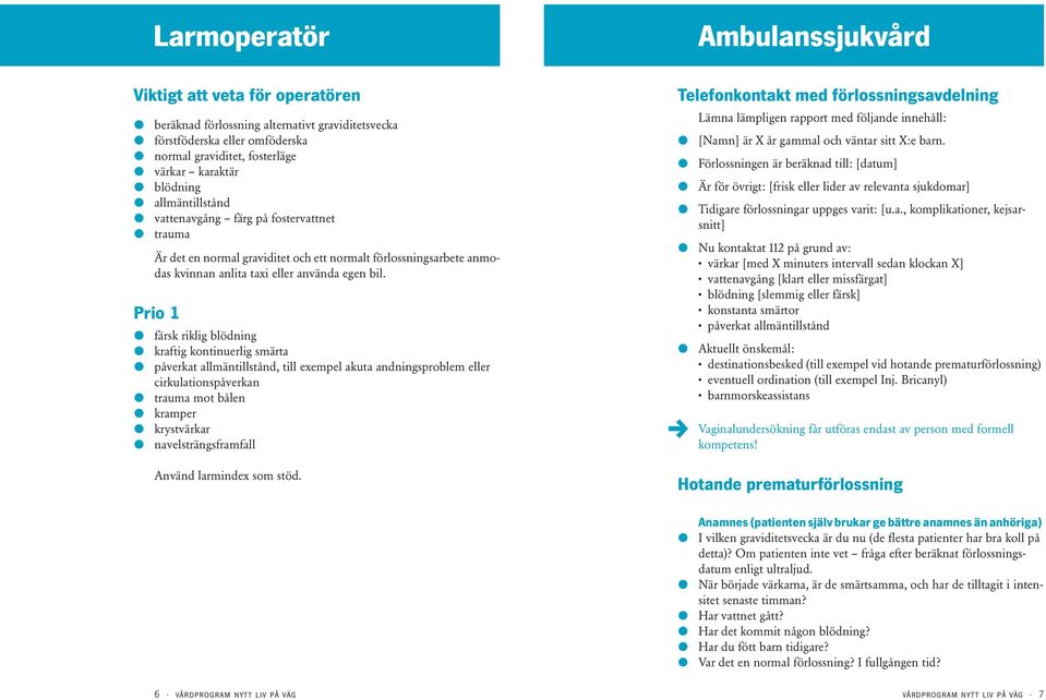 Prio 1 l färsk riklig blödning l kraftig kontinuerlig smärta l påverkat allmäntillstånd, till exempel akuta andningsproblem eller cirkulationspåverkan l trauma mot bålen l kramper l krystvärkar l